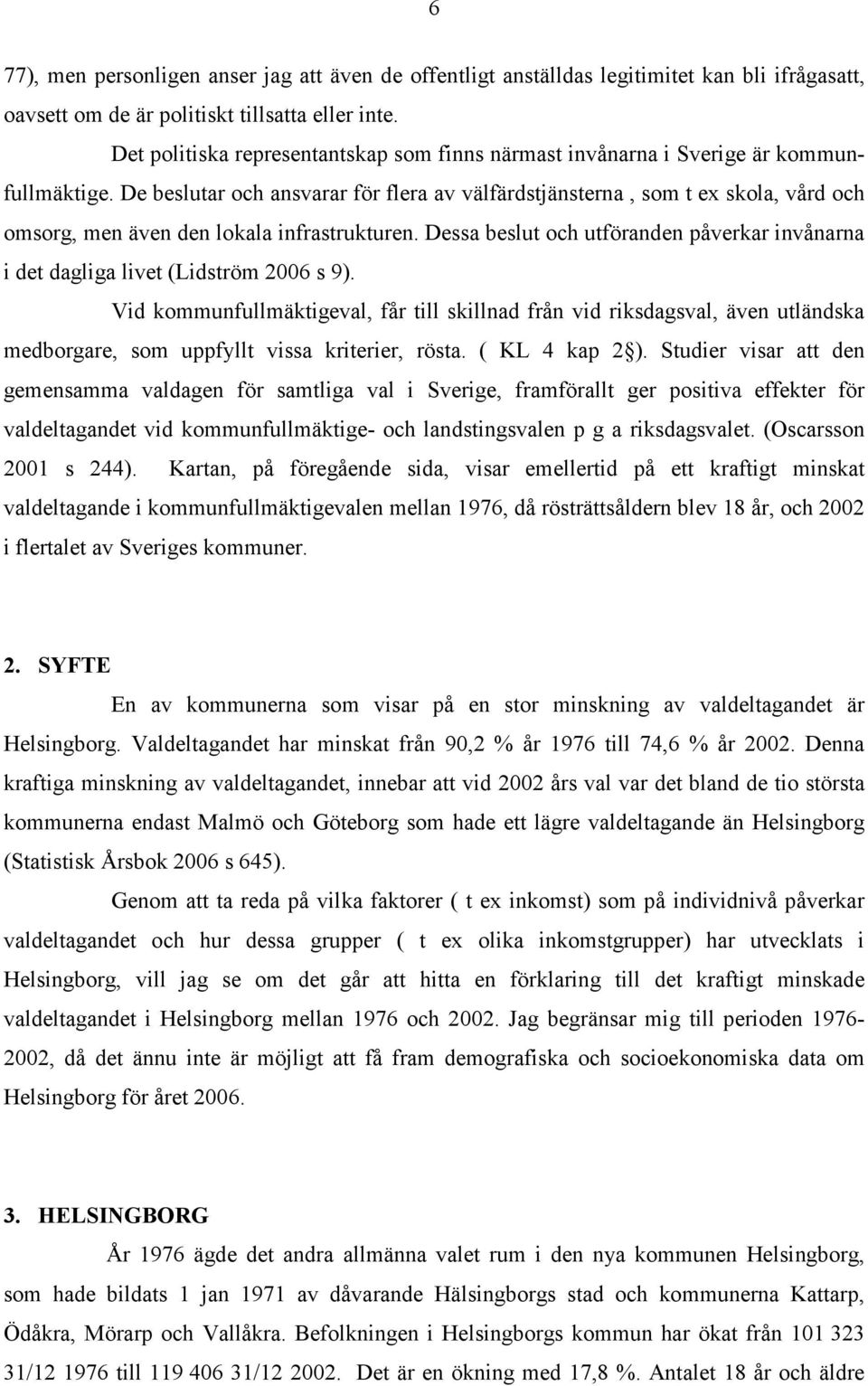 De beslutar och ansvarar för flera av välfärdstjänsterna, som t ex skola, vård och omsorg, men även den lokala infrastrukturen.