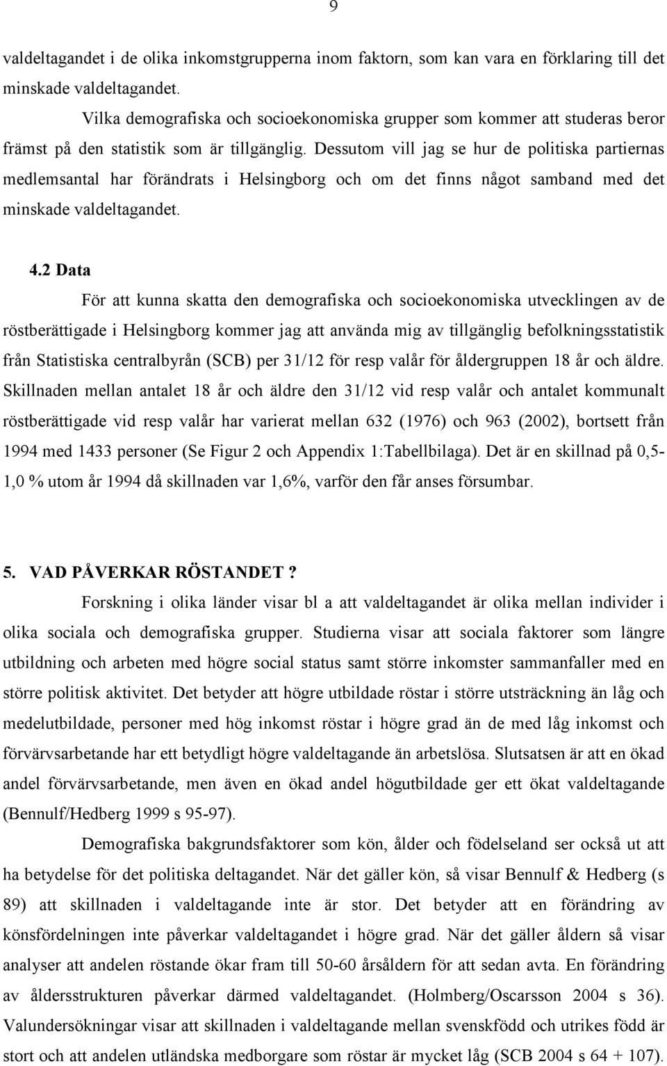 Dessutom vill jag se hur de politiska partiernas medlemsantal har förändrats i Helsingborg och om det finns något samband med det minskade valdeltagandet. 4.