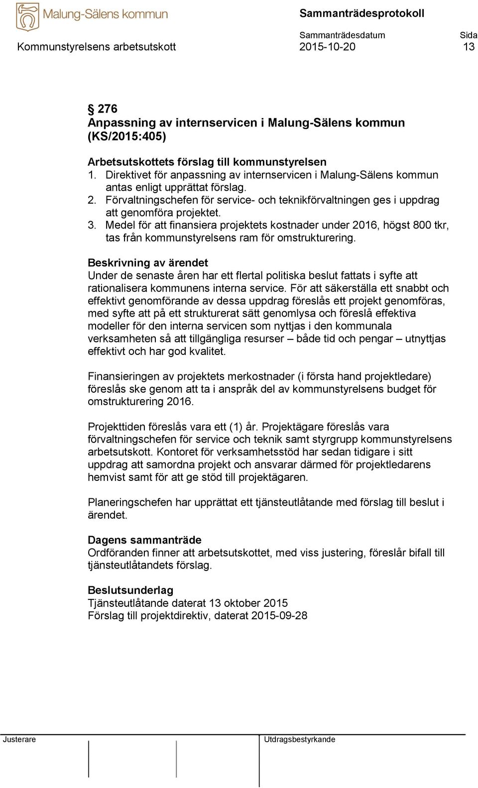 Medel för att finansiera projektets kostnader under 2016, högst 800 tkr, tas från kommunstyrelsens ram för omstrukturering.