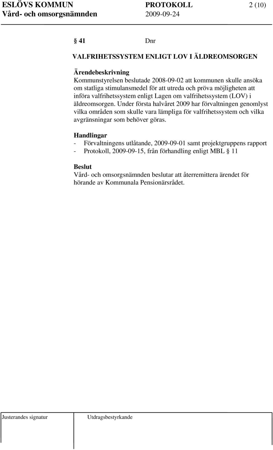 Under första halvåret 2009 har förvaltningen genomlyst vilka områden som skulle vara lämpliga för valfrihetssystem och vilka avgränsningar som behöver göras.