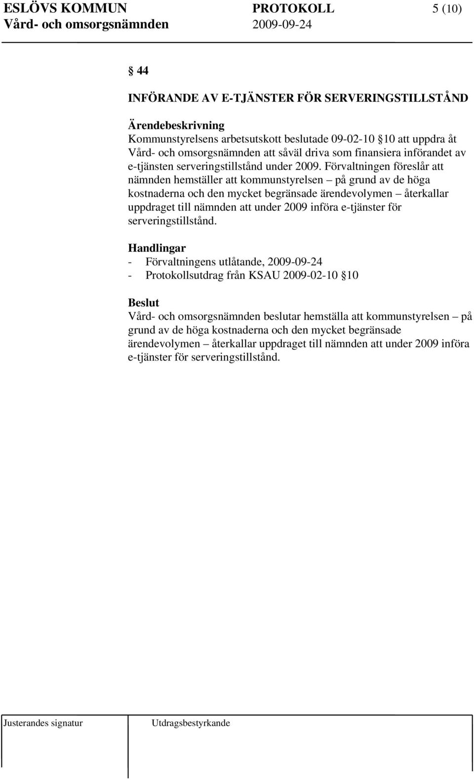 Förvaltningen föreslår att nämnden hemställer att kommunstyrelsen på grund av de höga kostnaderna och den mycket begränsade ärendevolymen återkallar uppdraget till nämnden att under 2009 införa