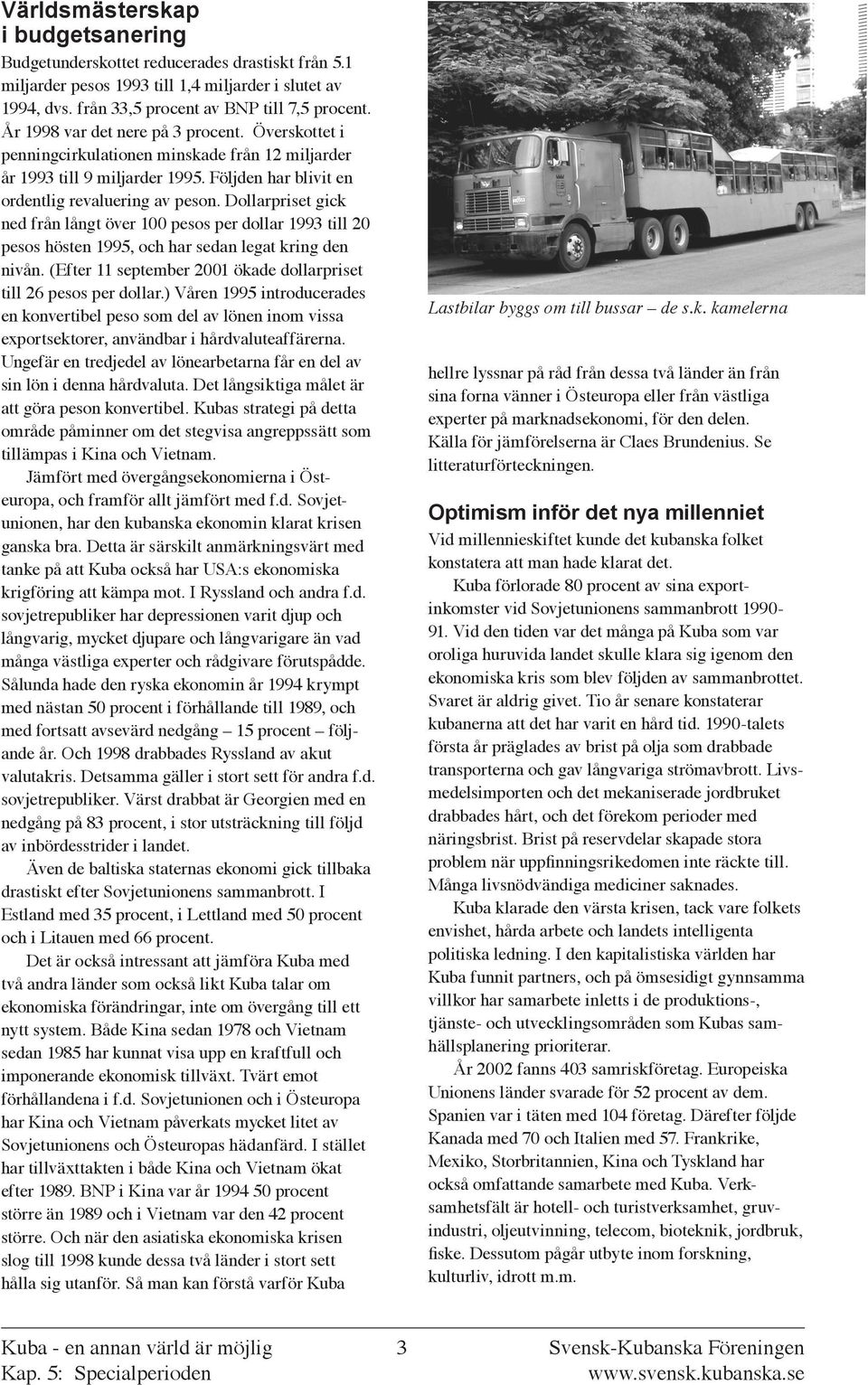 Dollarpriset gick ned från långt över 100 pesos per dollar 1993 till 20 pesos hösten 1995, och har sedan legat kring den nivån. (Efter 11 september 2001 ökade dollarpriset till 26 pesos per dollar.