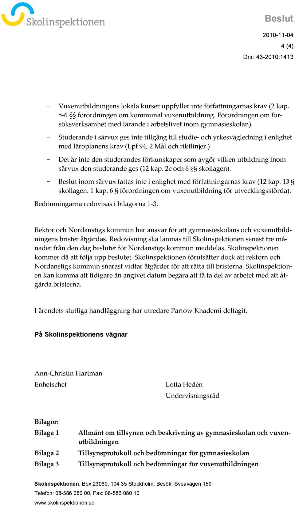 Studerande i särvux ges inte tillgång till studie- och yrkesvägledning i enlighet med läroplanens krav (Lpf 94, 2 Mål och riktlinjer.