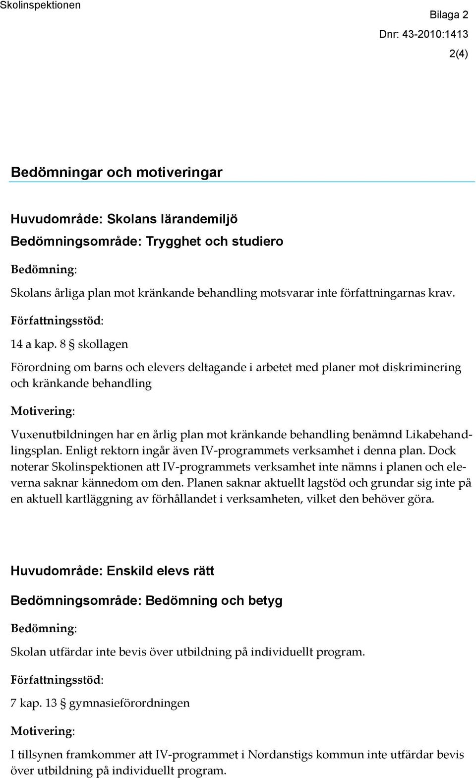 8 skollagen Förordning om barns och elevers deltagande i arbetet med planer mot diskriminering och kränkande behandling Vuxenutbildningen har en årlig plan mot kränkande behandling benämnd