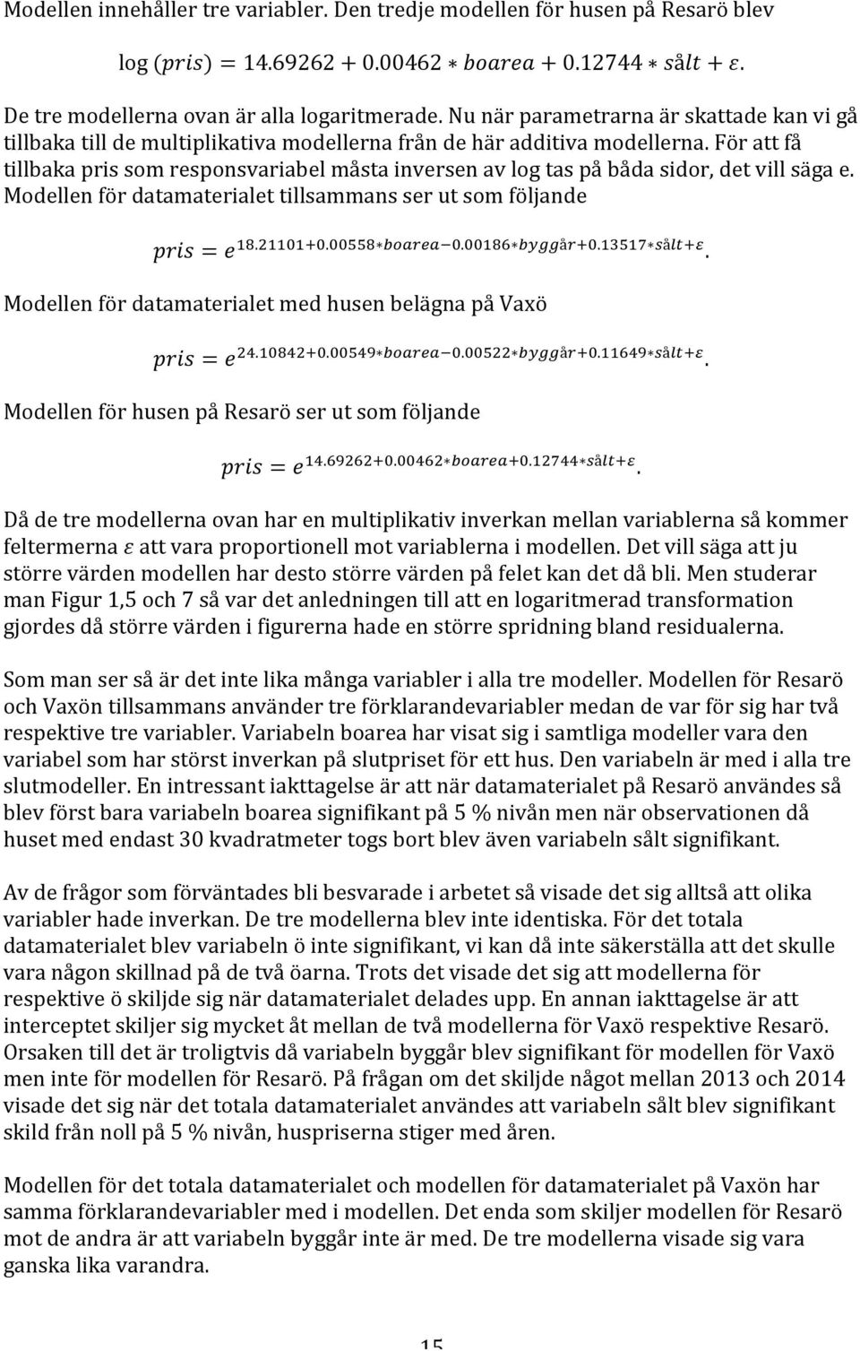 För att få tillbaka pris som responsvariabel måsta inversen av log tas på båda sidor, det vill säga e. Modellen för datamaterialet tillsammans ser ut som följande pris = e!".!""#"!!.!!""#!"#$%#!!.!!"#$!"##å!