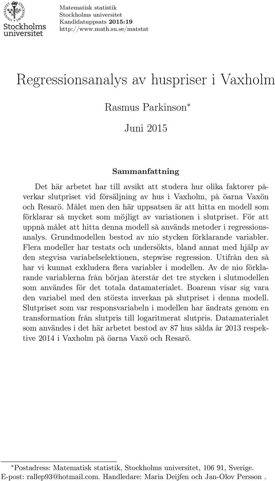 i Vaxholm, på öarna Vaxön och Resarö. Målet men den här uppsatsen är att hitta en modell som förklarar så mycket som möjligt av variationen i slutpriset.