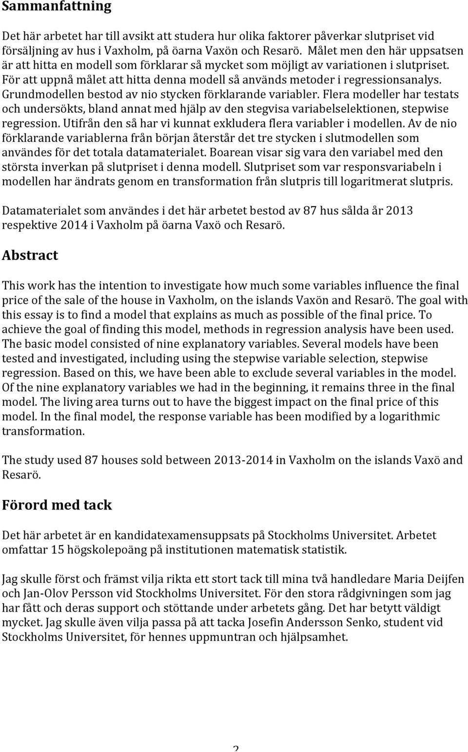 Grundmodellen bestod av nio stycken förklarande variabler. Flera modeller har testats och undersökts, bland annat med hjälp av den stegvisa variabelselektionen, stepwise regression.