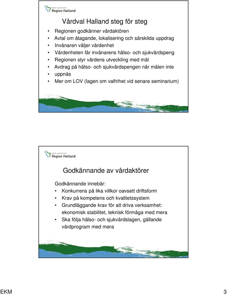 valfrihet vid senare seminarium) 5 Godkännande av vårdaktörer Godkännande innebär: Konkurrens på lika villkor oavsett driftsform Krav på kompetens och