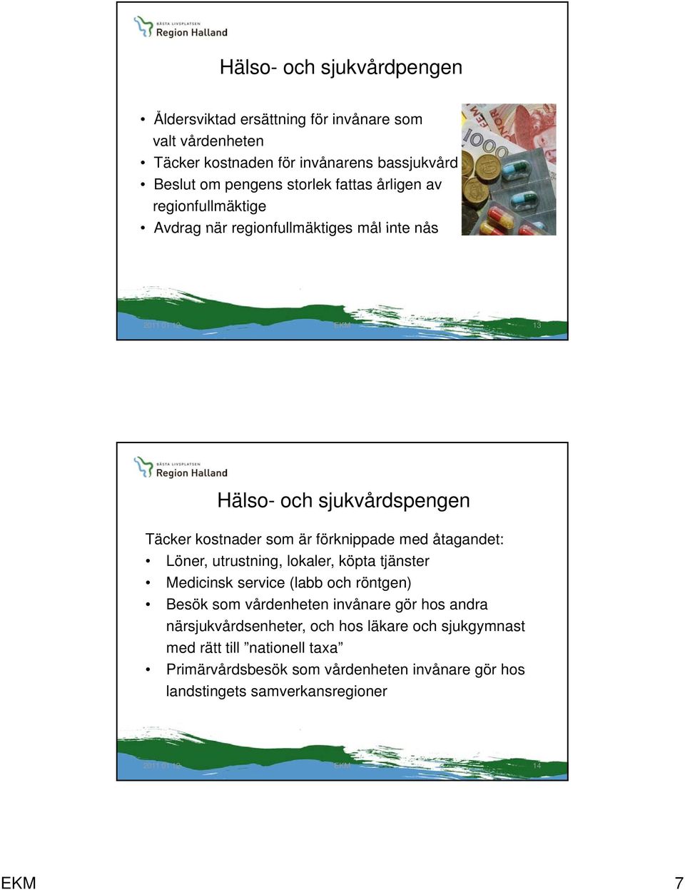 med åtagandet: Löner, utrustning, lokaler, köpta tjänster Medicinsk service (labb och röntgen) Besök som vårdenheten invånare gör hos andra