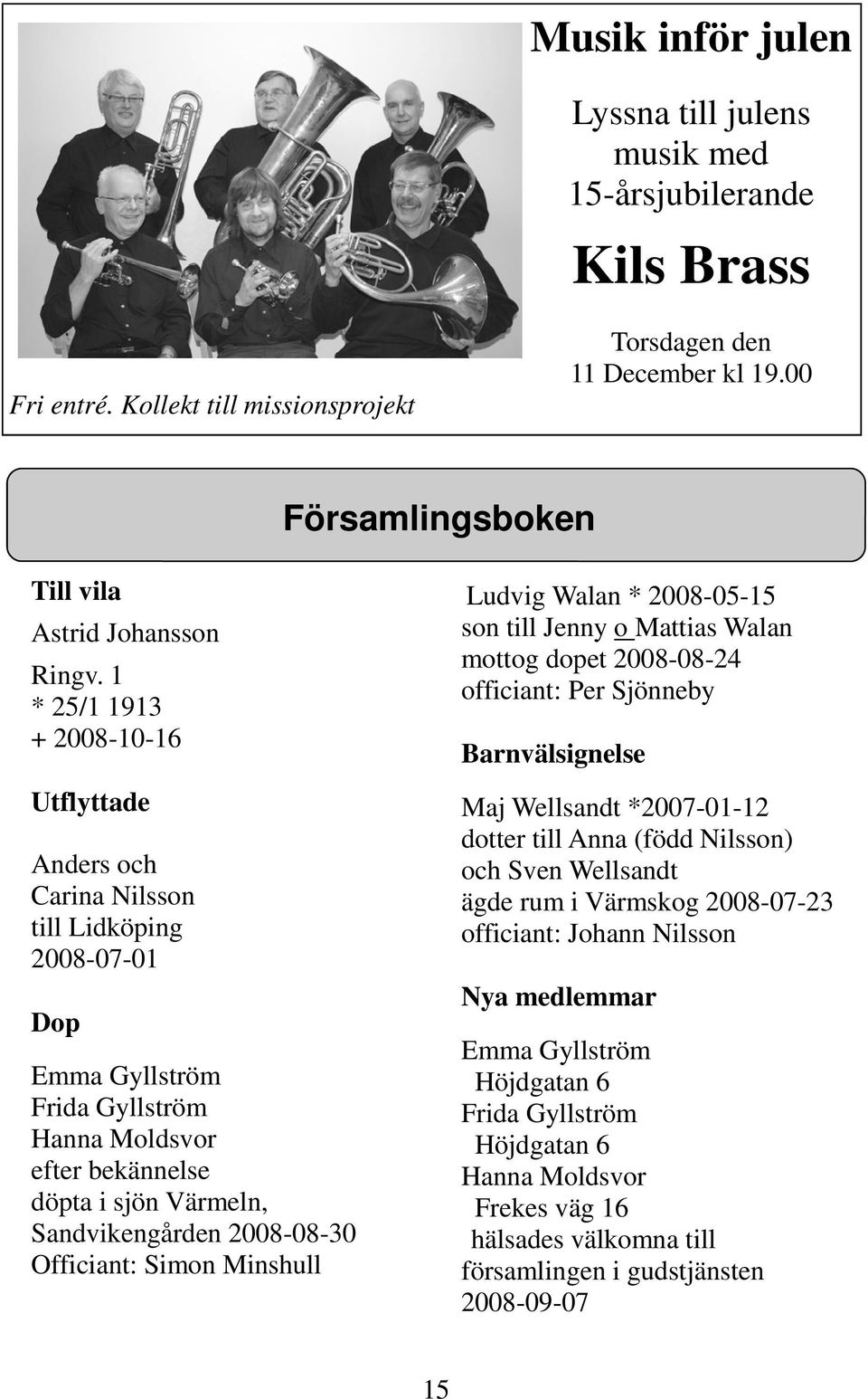 1 * 25/1 1913 + 2008-10-16 Utflyttade Anders och Carina Nilsson till Lidköping 2008-07-01 Dop Emma Gyllström Frida Gyllström Hanna Moldsvor efter bekännelse döpta i sjön Värmeln, Sandvikengården