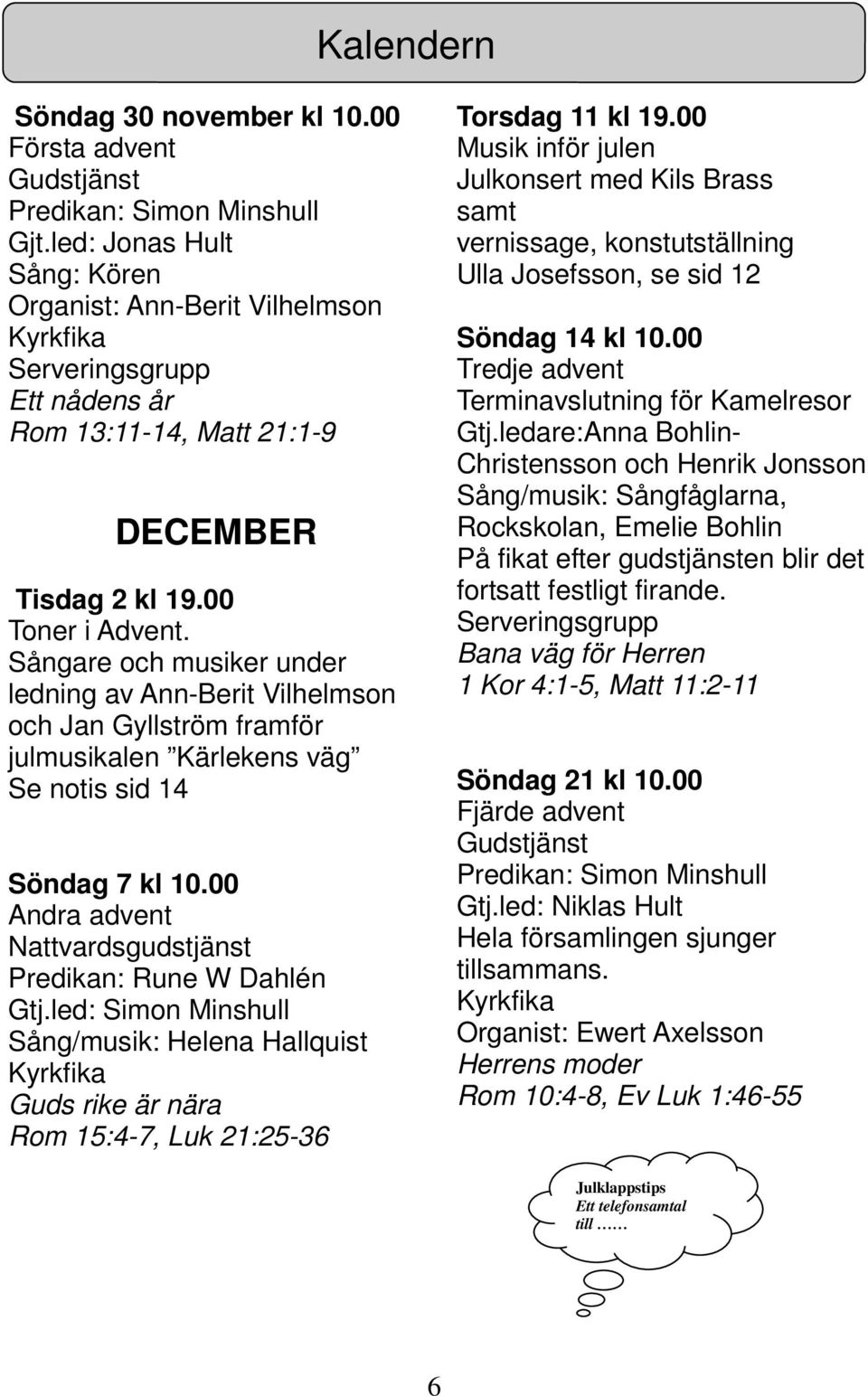 Sångare och musiker under ledning av Ann-Berit Vilhelmson och Jan Gyllström framför julmusikalen Kärlekens väg Se notis sid 14 Söndag 7 kl 10.