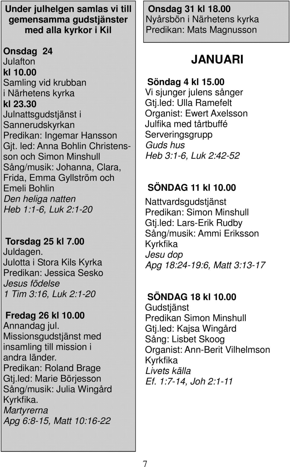 led: Anna Bohlin Christensson och Simon Minshull Sång/musik: Johanna, Clara, Frida, Emma Gyllström och Emeli Bohlin Den heliga natten Heb 1:1-6, Luk 2:1-20 Torsdag 25 kl 7.00 Juldagen.