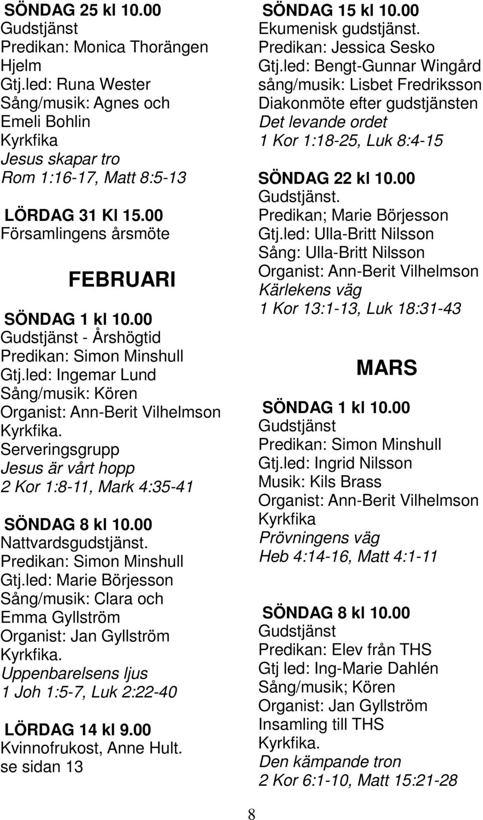 Serveringsgrupp Jesus är vårt hopp 2 Kor 1:8-11, Mark 4:35-41 SÖNDAG 8 kl 10.00 Nattvardsgudstjänst. Predikan: Simon Minshull Gtj.