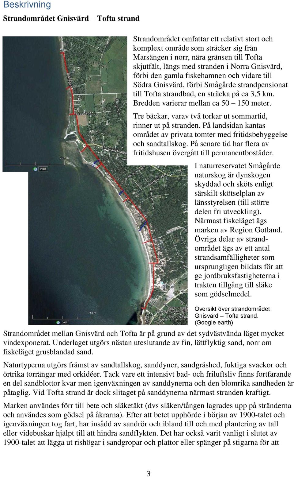 Bredden varierar mellan ca 50 50 meter. Tre bäckar, varav två torkar ut sommartid, rinner ut på stranden. På landsidan kantas området av privata tomter med fritidsbebyggelse och sandtallskog.