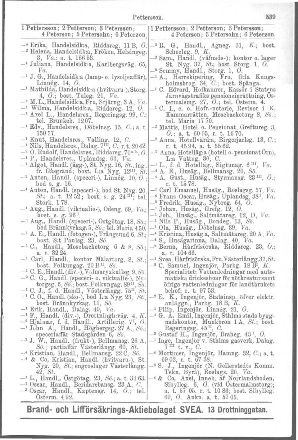 la:ger Juliana, Handelsidk:a, Karlbergsväg. 65, St. Nyg. 37, St.; bost, Storg.l, O. Va. _2 Semmy, Hand!., Storg. l, O. _, J. G., Handelsidk:a (lamp- o. lysoljeaffär), _, A.