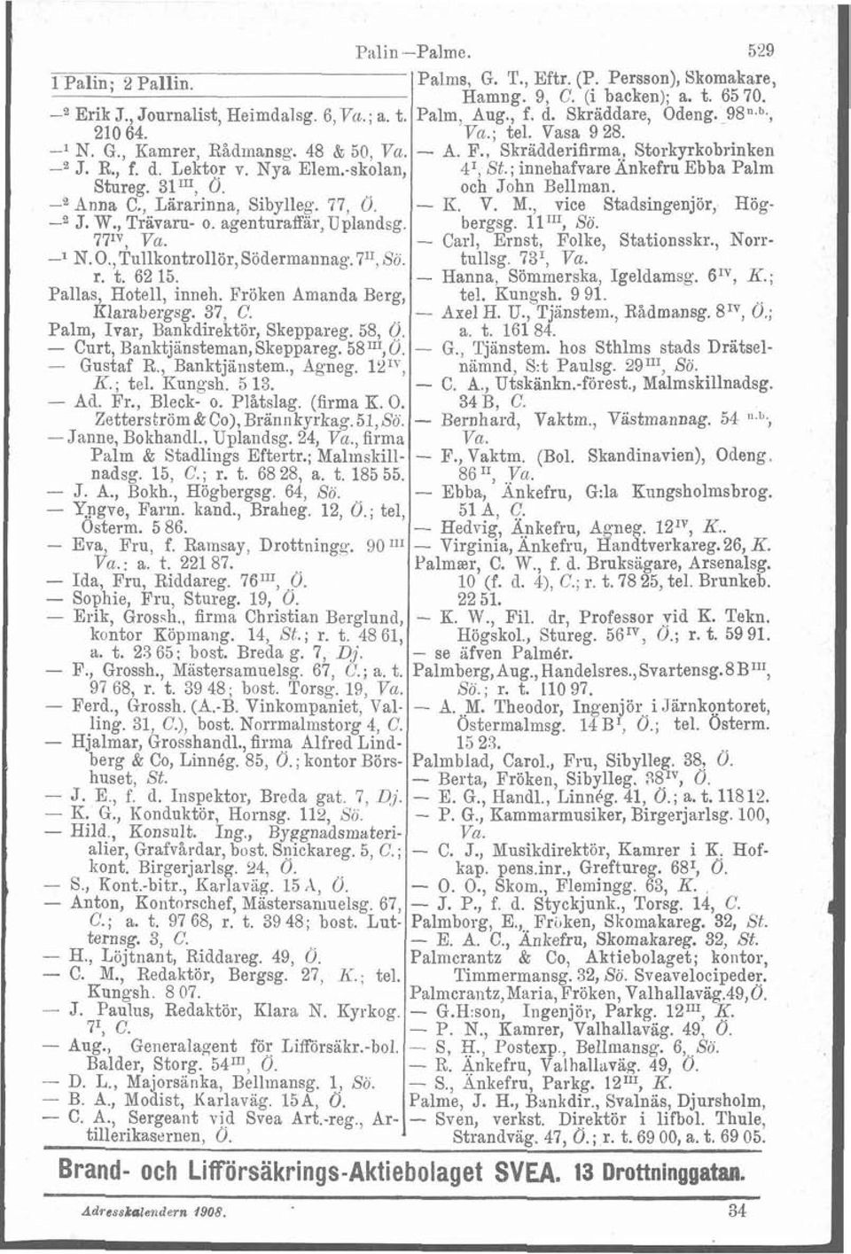 ; innehafvare Ankefru Ebba Palm Stureg. 3lU1, Ö. och John Bellman. Anna C., Lärarinna, Sibylleg. 77, O. - K. V. M., vice Stadsingenjör, Hög- -e J. W., Trsvaru- o. agenturaffär,uplandsg. bergsg.