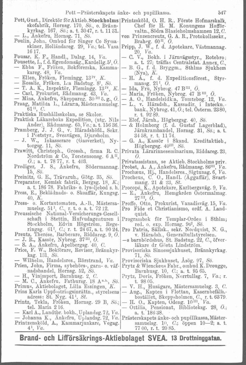 , Frölien, Bokförerska, Kamma- i kareg. 48, Va. Ellen, Fröken, Flemingg. 131v, K - Rosalie, Fröken, L:a Badstng. 8', Sö. - T. A., K., Inspektör, Flemingg. 13IV, E. Carl, Prokurist, Kådmansg. 43, Va.