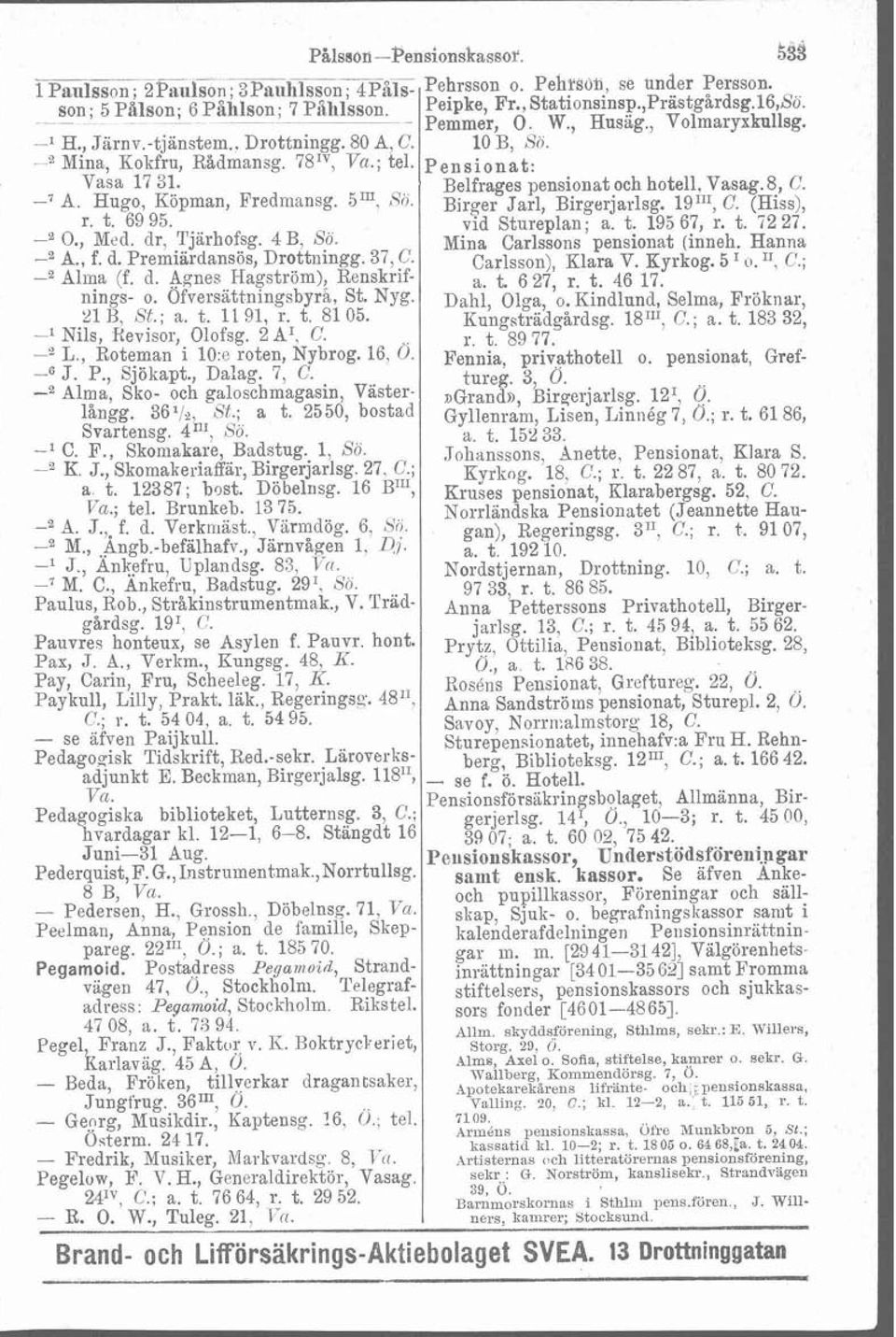 Hugo, Köpman, Fredman%. 5"'. Sö. Birger Jarl, Birgerjarlsg. C. (Hiss), r. t. 69 95. vid Stureplan; a. t. 195 67, r. t. 'i2 27. O., Med. dr, Tjarhofsg. 4B, Sö. Mina Carlssons pensionat (inneh.