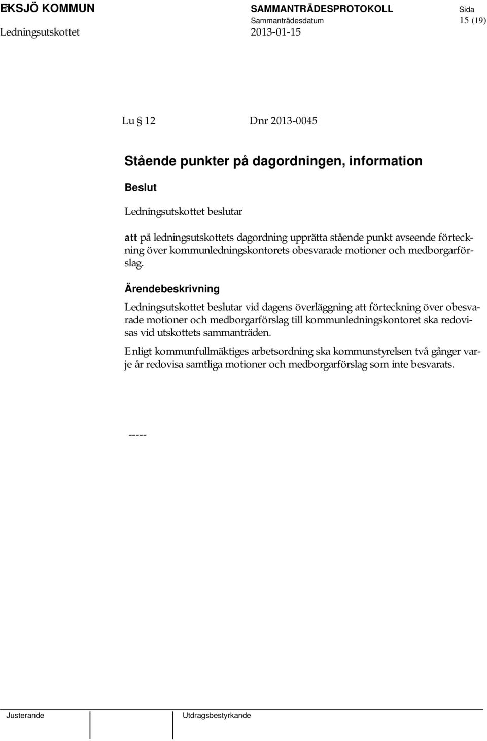 vid dagens överläggning att förteckning över obesvarade motioner och medborgarförslag till kommunledningskontoret ska redovisas vid utskottets