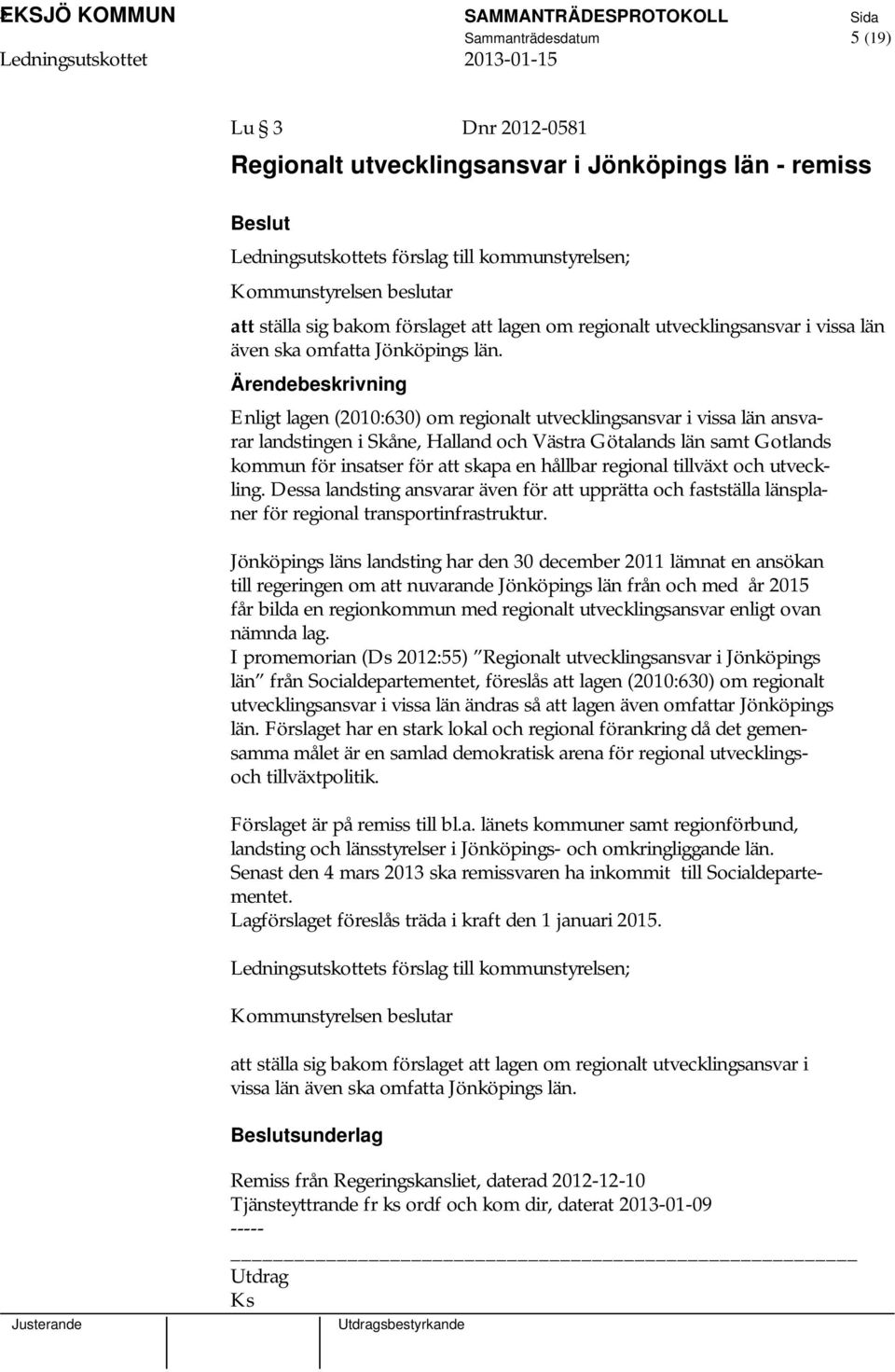 Enligt lagen (2010:630) om regionalt utvecklingsansvar i vissa län ansvarar landstingen i Skåne, Halland och Västra Götalands län samt Gotlands kommun för insatser för att skapa en hållbar regional