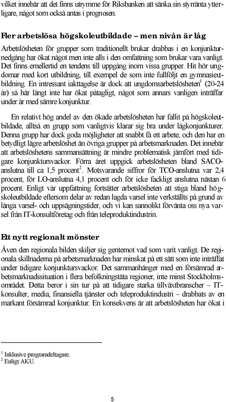 vanligt. Det finns emellertid en tendens till uppgång inom vissa grupper. Hit hör ungdomar med kort utbildning, till exempel de som inte fullföljt en gymnasieutbildning.