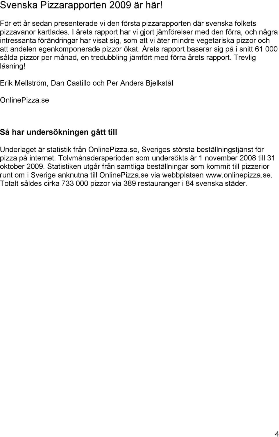 Årets rapport baserar sig på i snitt 61 000 sålda pizzor per månad, en tredubbling jämfört med förra årets rapport. Trevlig läsning! Erik Mellström, Dan Castillo och Per Anders Bjelkstål OnlinePizza.