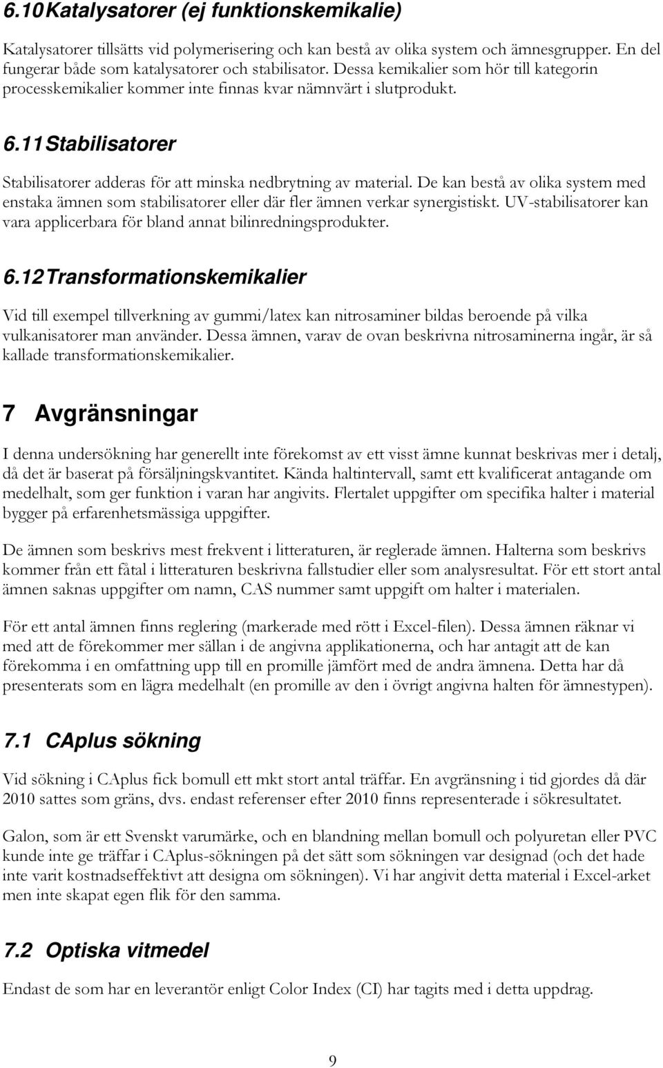 De kan bestå av olika system med enstaka ämnen som stabilisatorer eller där fler ämnen verkar synergistiskt. UV-stabilisatorer kan vara applicerbara för bland annat bilinredningsprodukter. 6.