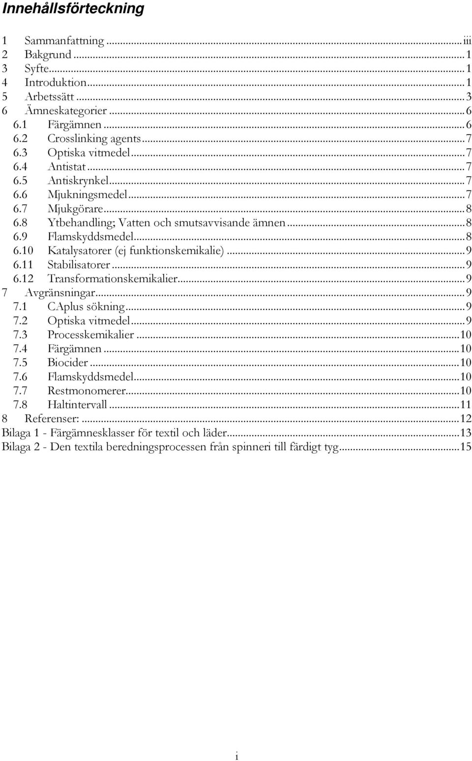 .. 9 6.11 Stabilisatorer... 9 6.12 Transformationskemikalier... 9 7 Avgränsningar... 9 7.1 CAplus sökning... 9 7.2 Optiska vitmedel... 9 7.3 Processkemikalier... 10 7.4 Färgämnen... 10 7.5 Biocider.