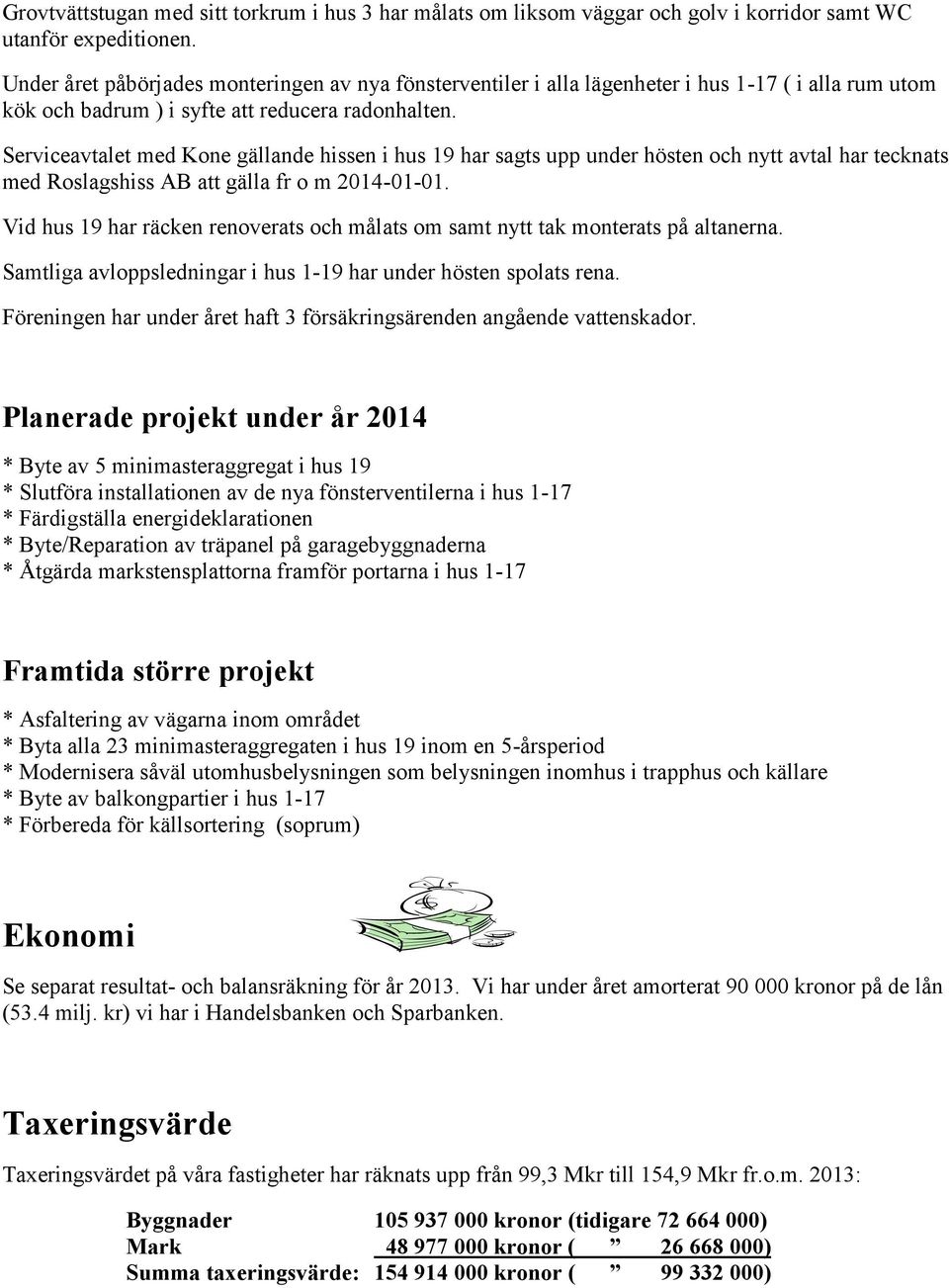 Serviceavtalet med Kone gällande hissen i hus 19 har sagts upp under hösten och nytt avtal har tecknats med Roslagshiss AB att gälla fr o m 2014-01-01.