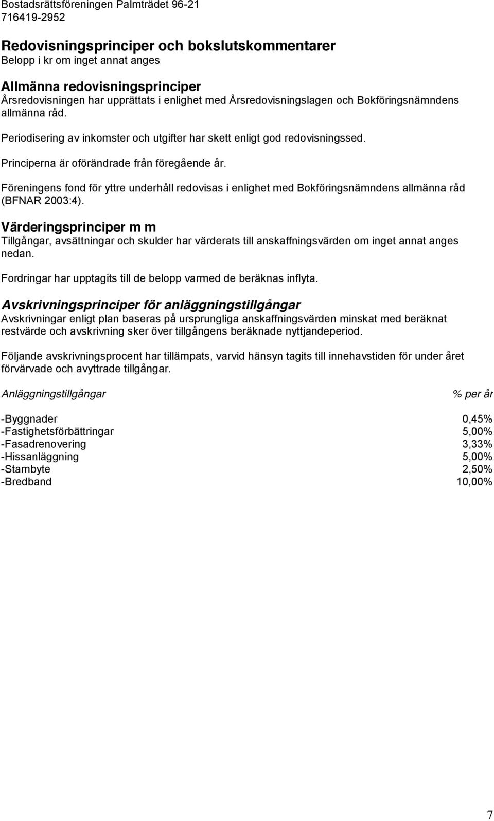 Föreningens fond för yttre underhåll redovisas i enlighet med Bokföringsnämndens allmänna råd (BFNAR 2003:4).