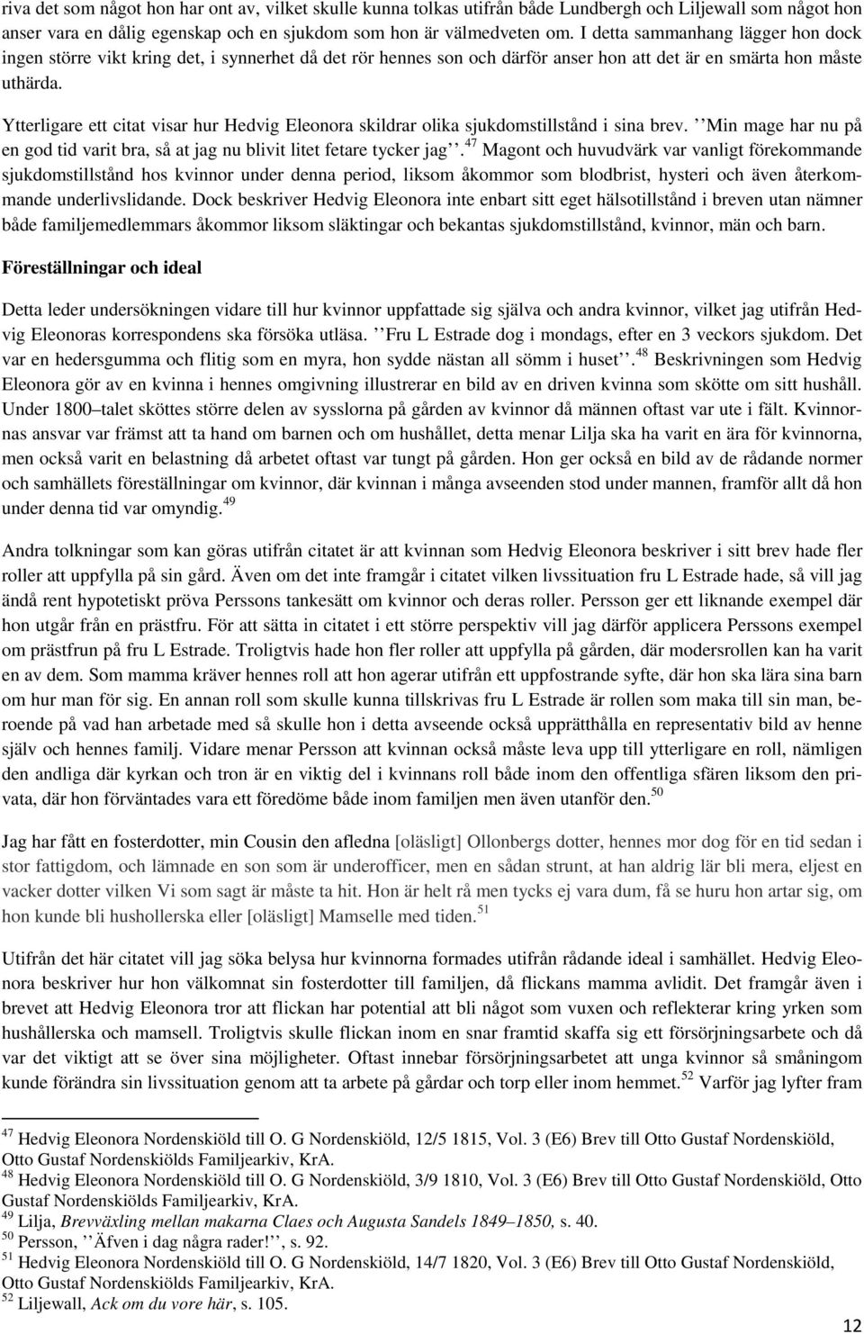 Ytterligare ett citat visar hur Hedvig Eleonora skildrar olika sjukdomstillstånd i sina brev. Min mage har nu på en god tid varit bra, så at jag nu blivit litet fetare tycker jag.