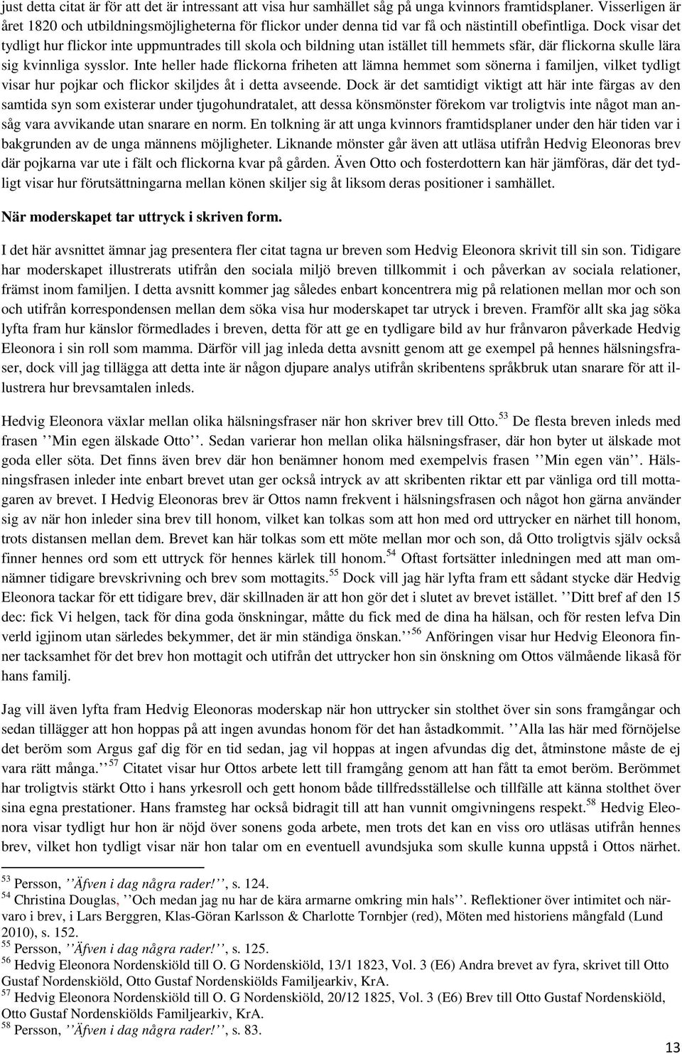 Dock visar det tydligt hur flickor inte uppmuntrades till skola och bildning utan istället till hemmets sfär, där flickorna skulle lära sig kvinnliga sysslor.