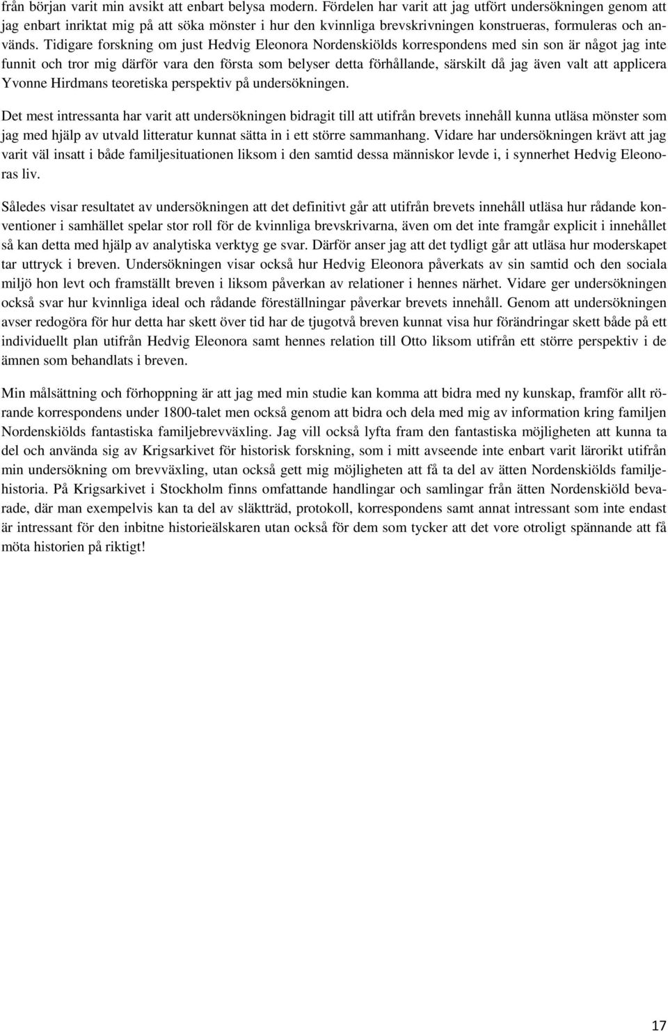 Tidigare forskning om just Hedvig Eleonora Nordenskiölds korrespondens med sin son är något jag inte funnit och tror mig därför vara den första som belyser detta förhållande, särskilt då jag även