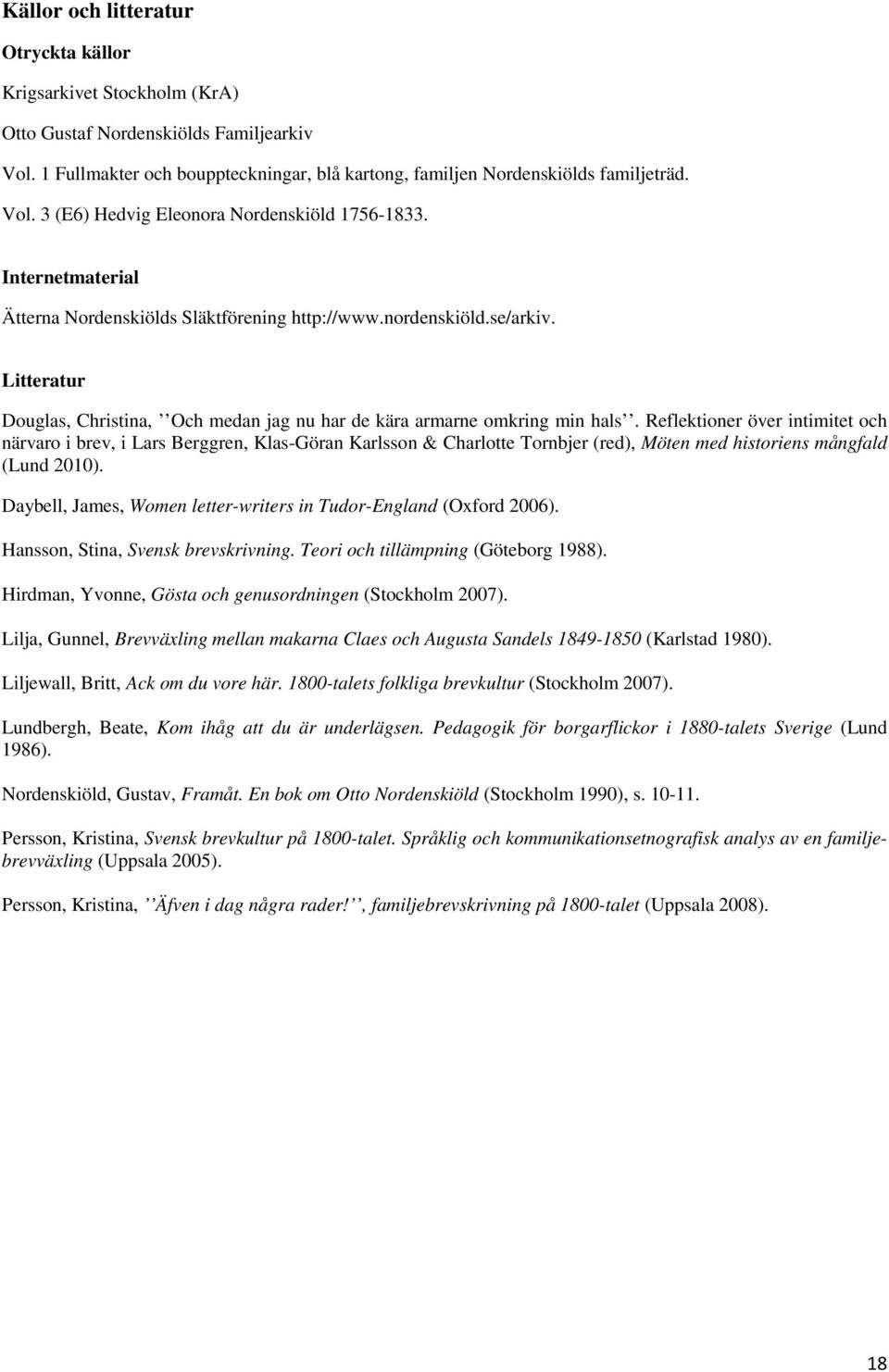 Reflektioner över intimitet och närvaro i brev, i Lars Berggren, Klas-Göran Karlsson & Charlotte Tornbjer (red), Möten med historiens mångfald (Lund 2010).