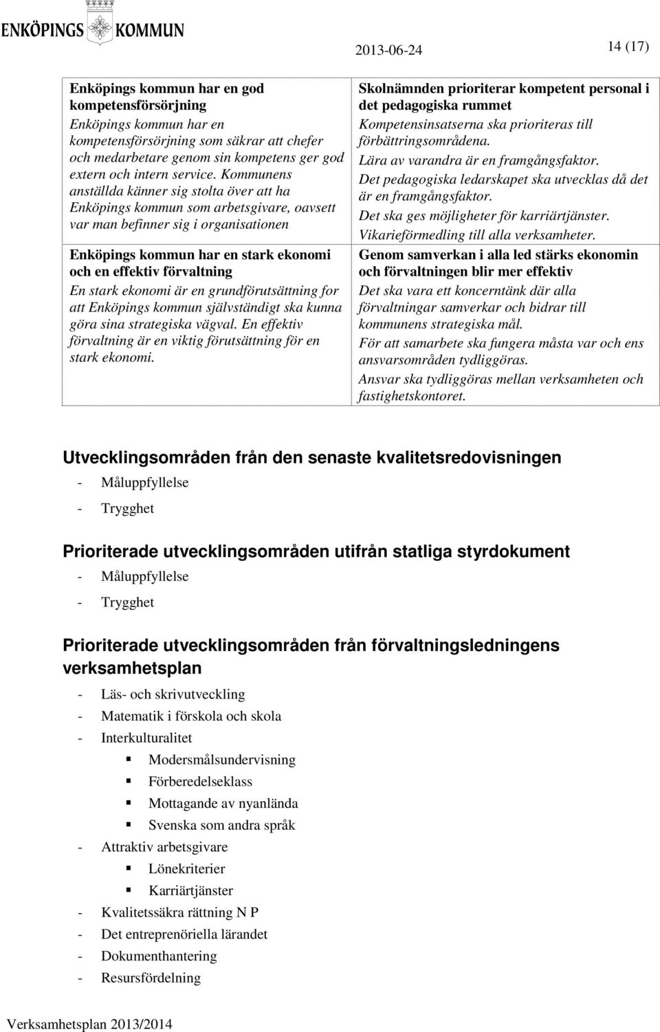 Kommunens anställda känner sig stolta över att ha Enköpings kommun som arbetsgivare, oavsett var man befinner sig i organisationen Enköpings kommun har en stark ekonomi och en effektiv förvaltning En