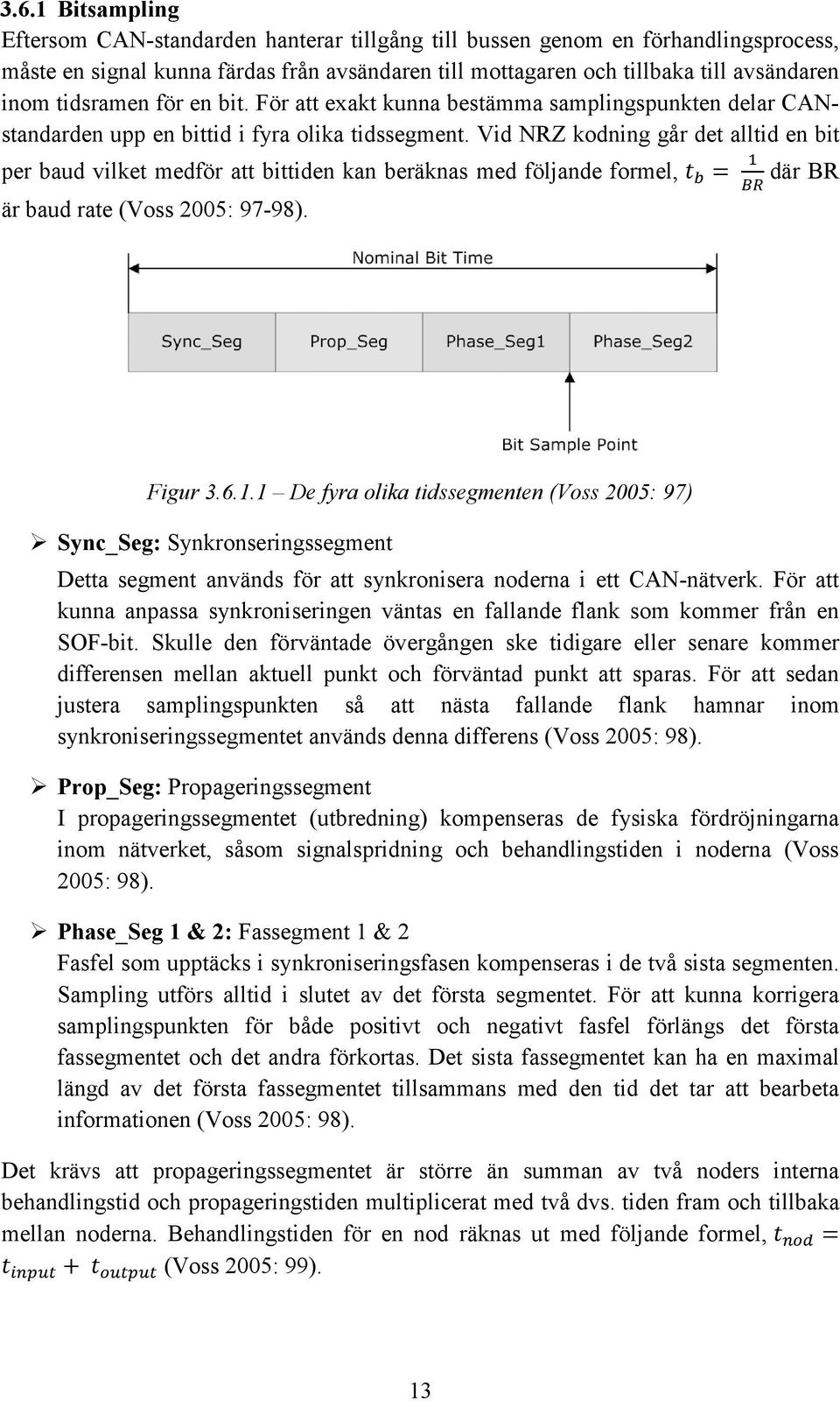 Vid NRZ kodning går det alltid en bit per baud vilket medför att bittiden kan beräknas med följande formel, där BR är baud rate (Voss 2005: 97-98). Figur 3.6.1.