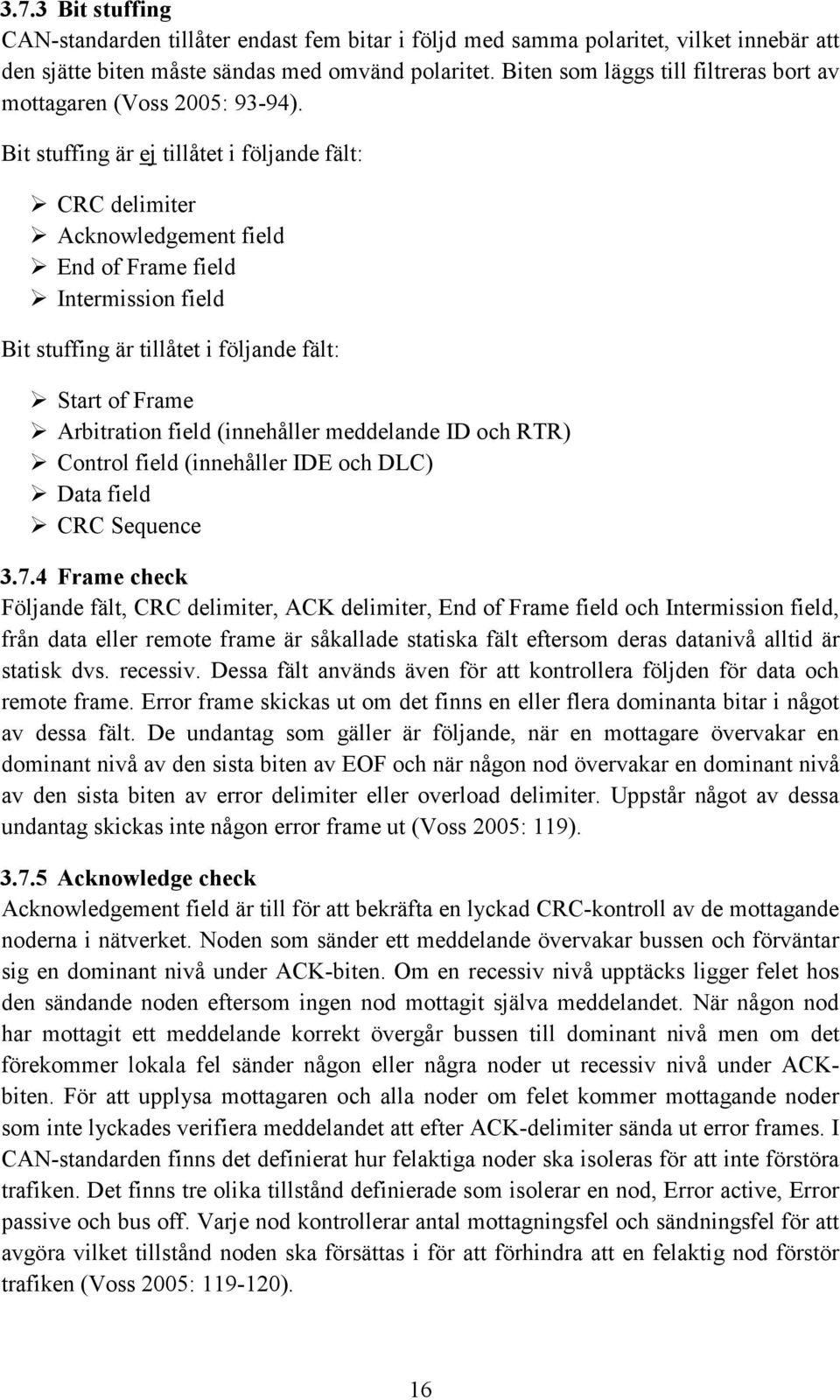 Bit stuffing är ej tillåtet i följande fält: CRC delimiter Acknowledgement field End of Frame field Intermission field Bit stuffing är tillåtet i följande fält: Start of Frame Arbitration field