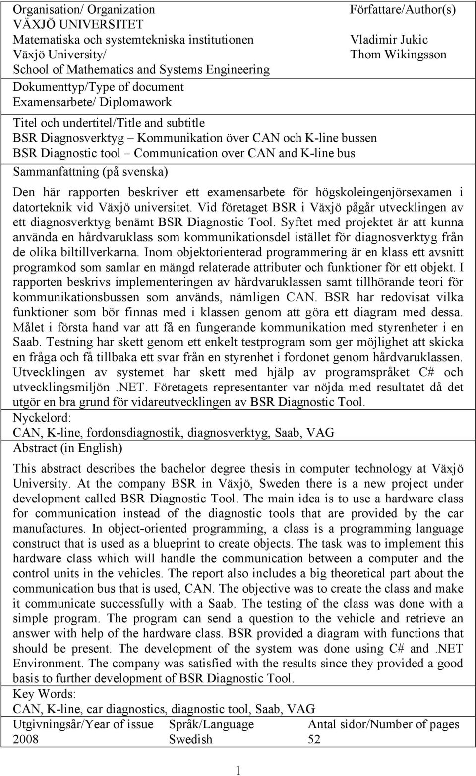 Författare/Author(s) Vladimir Jukic Thom Wikingsson Den här rapporten beskriver ett examensarbete för högskoleingenjörsexamen i datorteknik vid Växjö universitet.