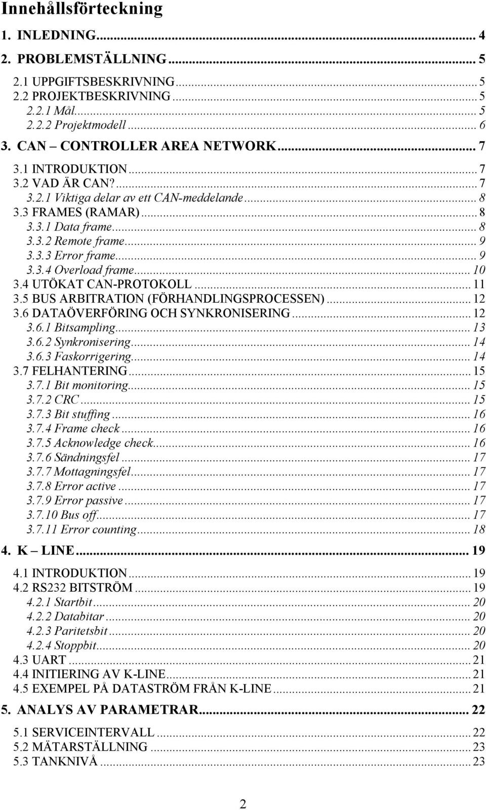 .. 10 3.4 UTÖKAT CAN-PROTOKOLL... 11 3.5 BUS ARBITRATION (FÖRHANDLINGSPROCESSEN)... 12 3.6 DATAÖVERFÖRING OCH SYNKRONISERING... 12 3.6.1 Bitsampling... 13 3.6.2 Synkronisering... 14 3.6.3 Faskorrigering.