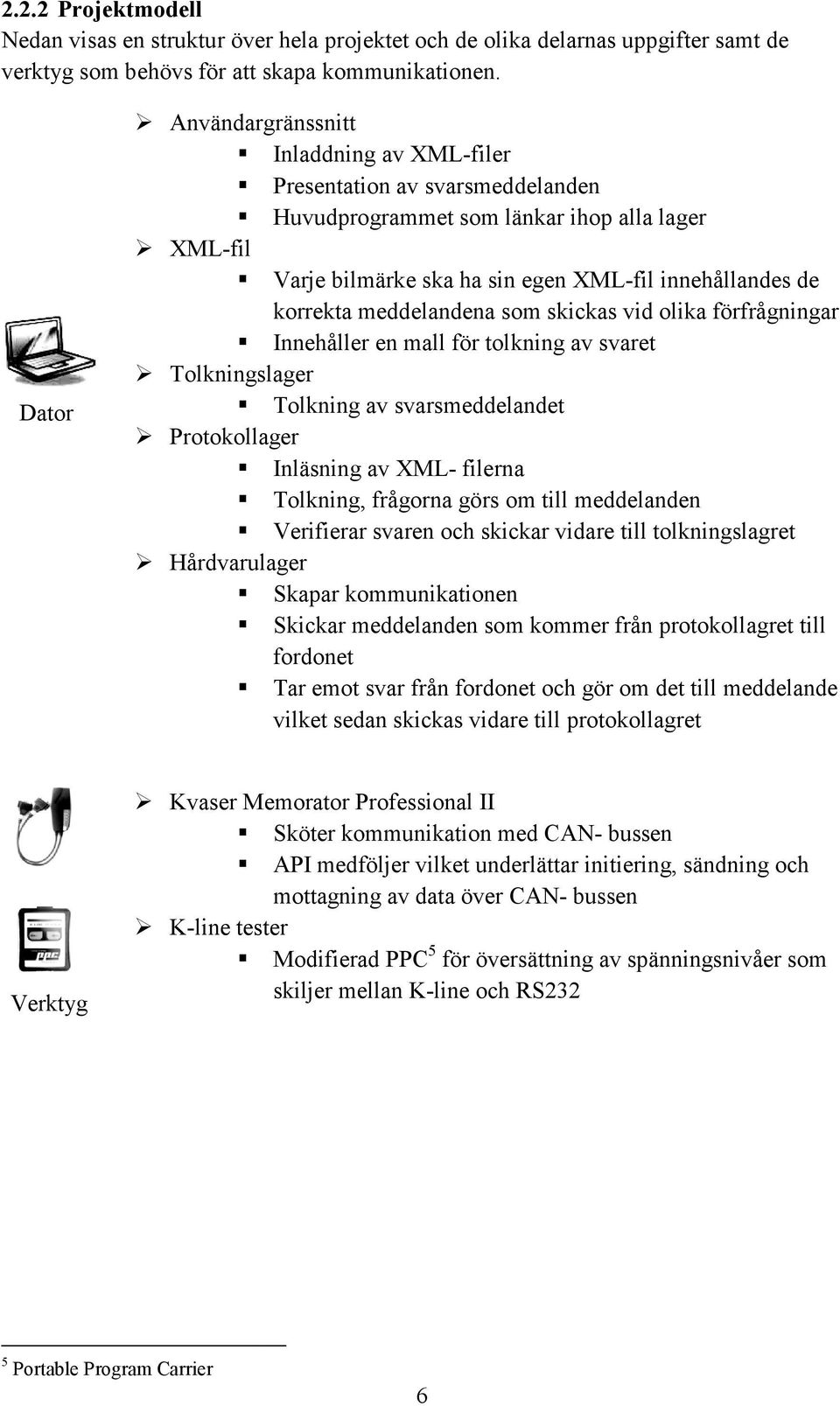 meddelandena som skickas vid olika förfrågningar Innehåller en mall för tolkning av svaret Tolkningslager Tolkning av svarsmeddelandet Protokollager Inläsning av XML- filerna Tolkning, frågorna görs