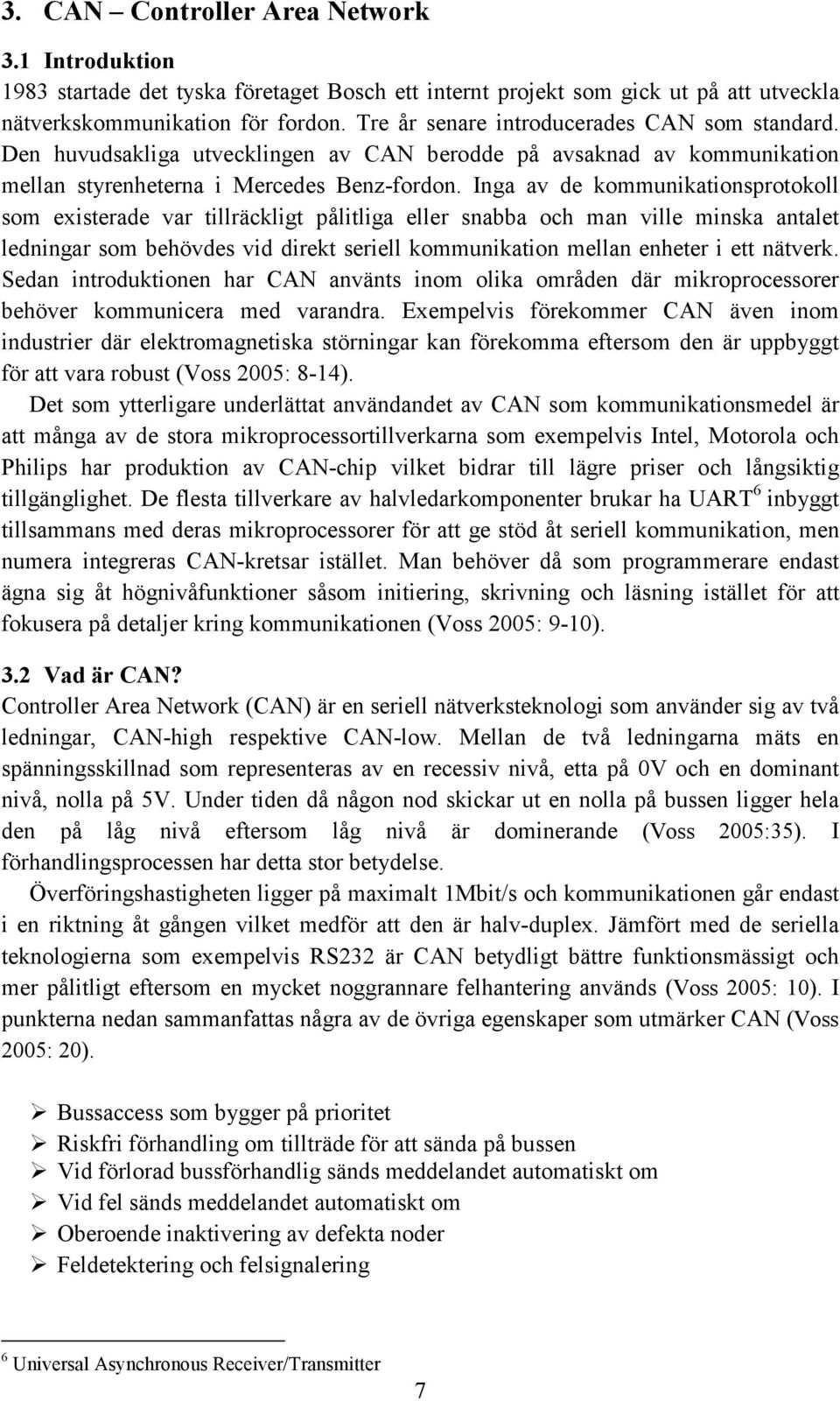 Inga av de kommunikationsprotokoll som existerade var tillräckligt pålitliga eller snabba och man ville minska antalet ledningar som behövdes vid direkt seriell kommunikation mellan enheter i ett