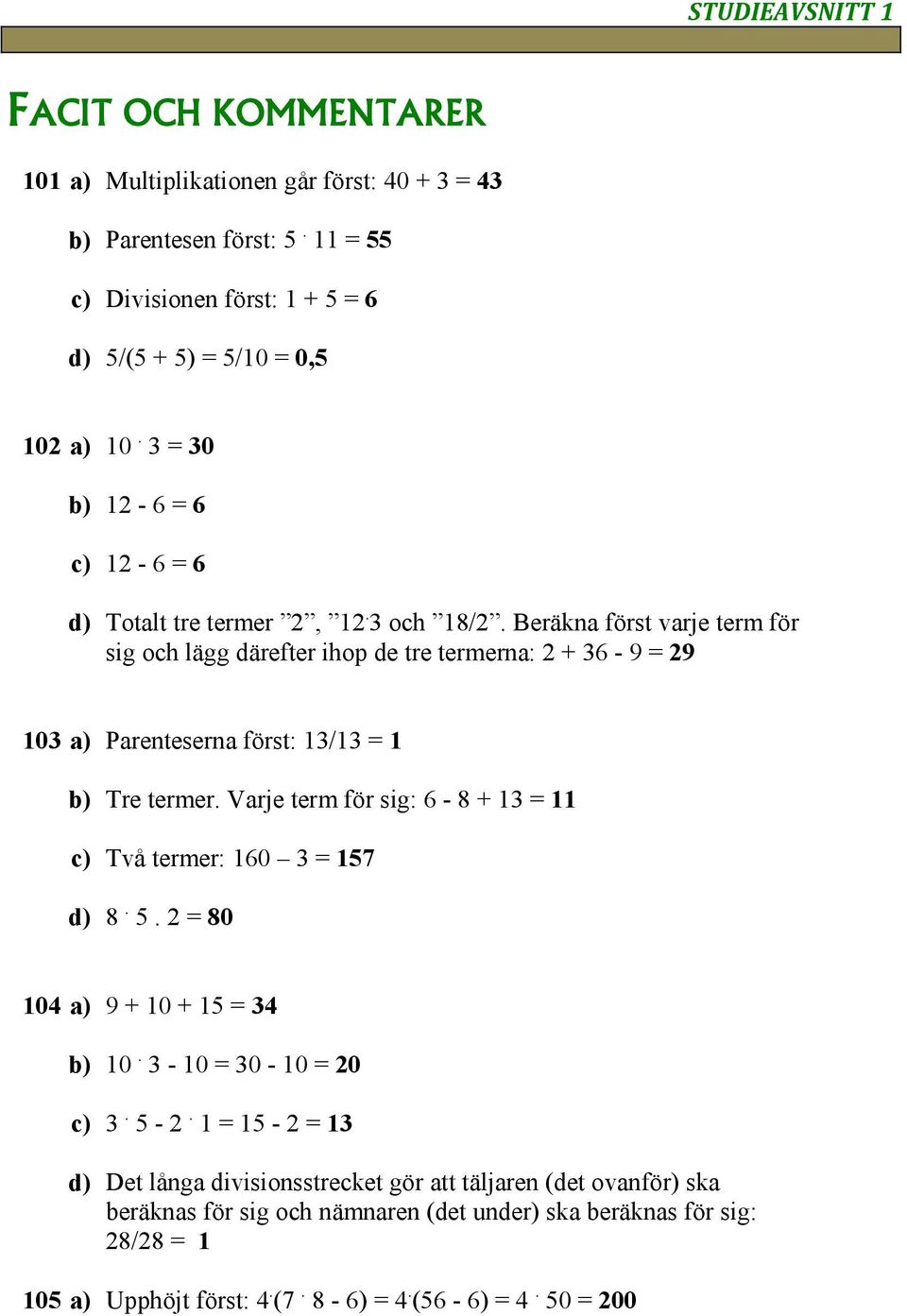 Beräkna fört varje ter för ig oc lägg därefter iop de tre tererna: + - 9 = 9 0 a) Parenteerna fört: / = Tre terer.