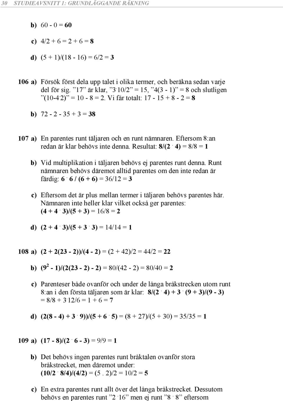 ) = / = Vid ultiplikation i täljaren beöv ej parente runt denna. Runt nänaren beöv däreot alltid parente o den inte redan är färdig:.