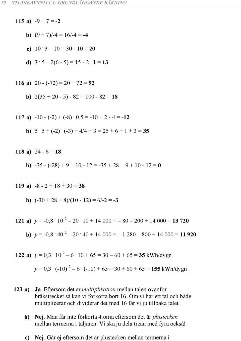 0. 0 + = 0 0 + = kw/dygn y = 0,. (-0). (-0) + = 0 + 0 + = kw/dygn a) Ja. Eftero det är ultiplikation ellan talen ovanför bråktrecket å kan vi förkorta bort.