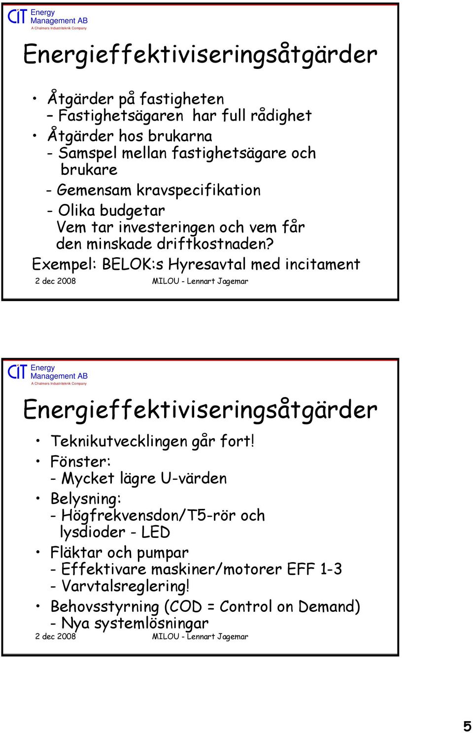 Exempel: BELOK:s Hyresavtal med incitament Energieffektiviseringsåtgärder Teknikutvecklingen går fort!