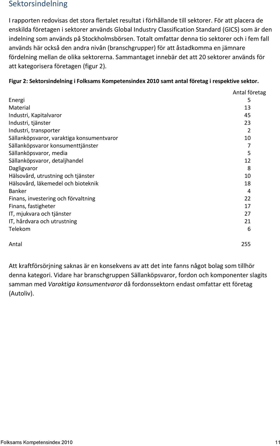 Totalt omfattar denna tio sektorer och i fem fall används här också den andra nivån (branschgrupper) för att åstadkomma en jämnare fördelning mellan de olika sektorerna.