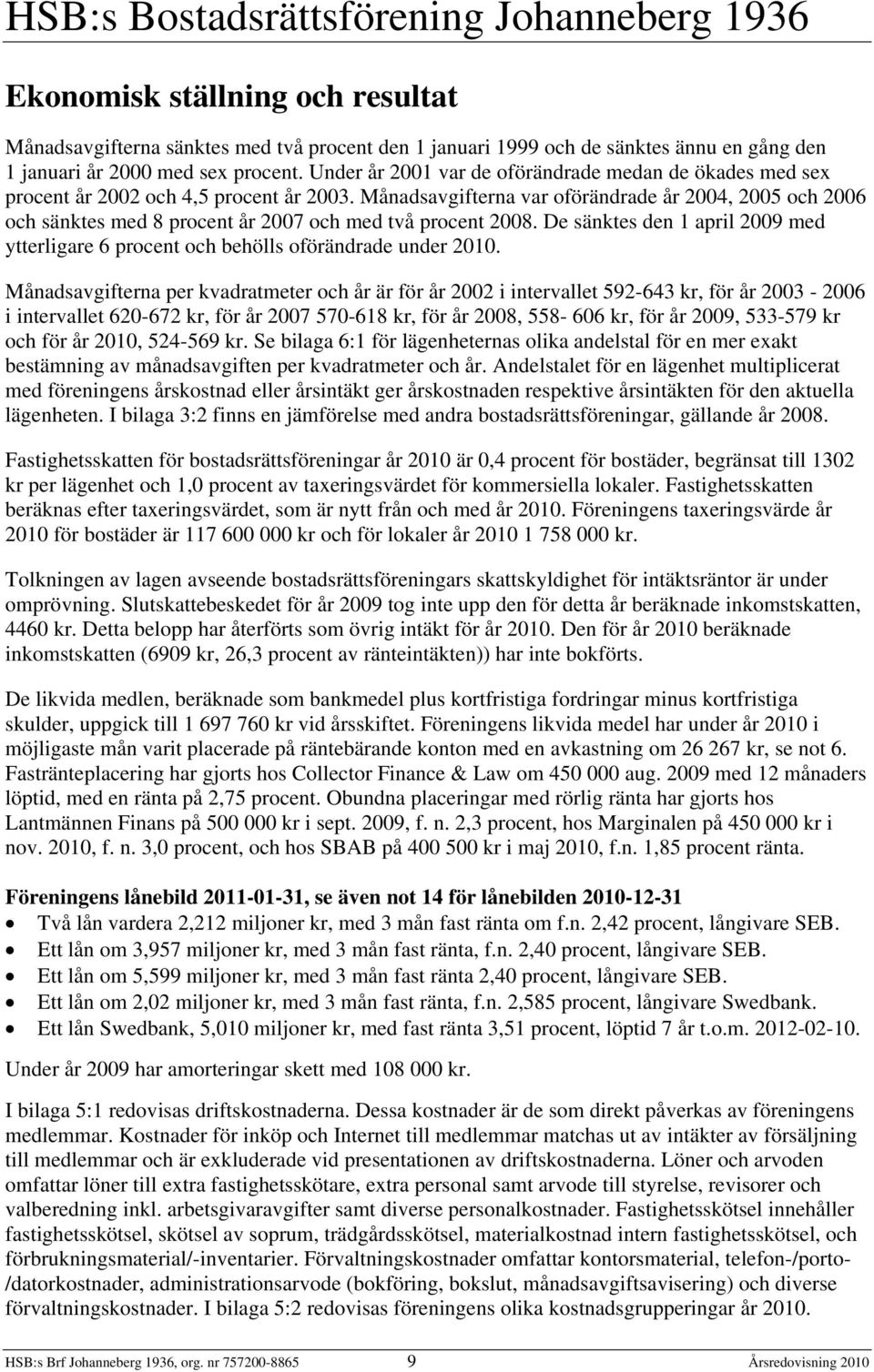 Månadsavgifterna var oförändrade år 2004, 2005 och 2006 och sänktes med 8 procent år 2007 och med två procent 2008.