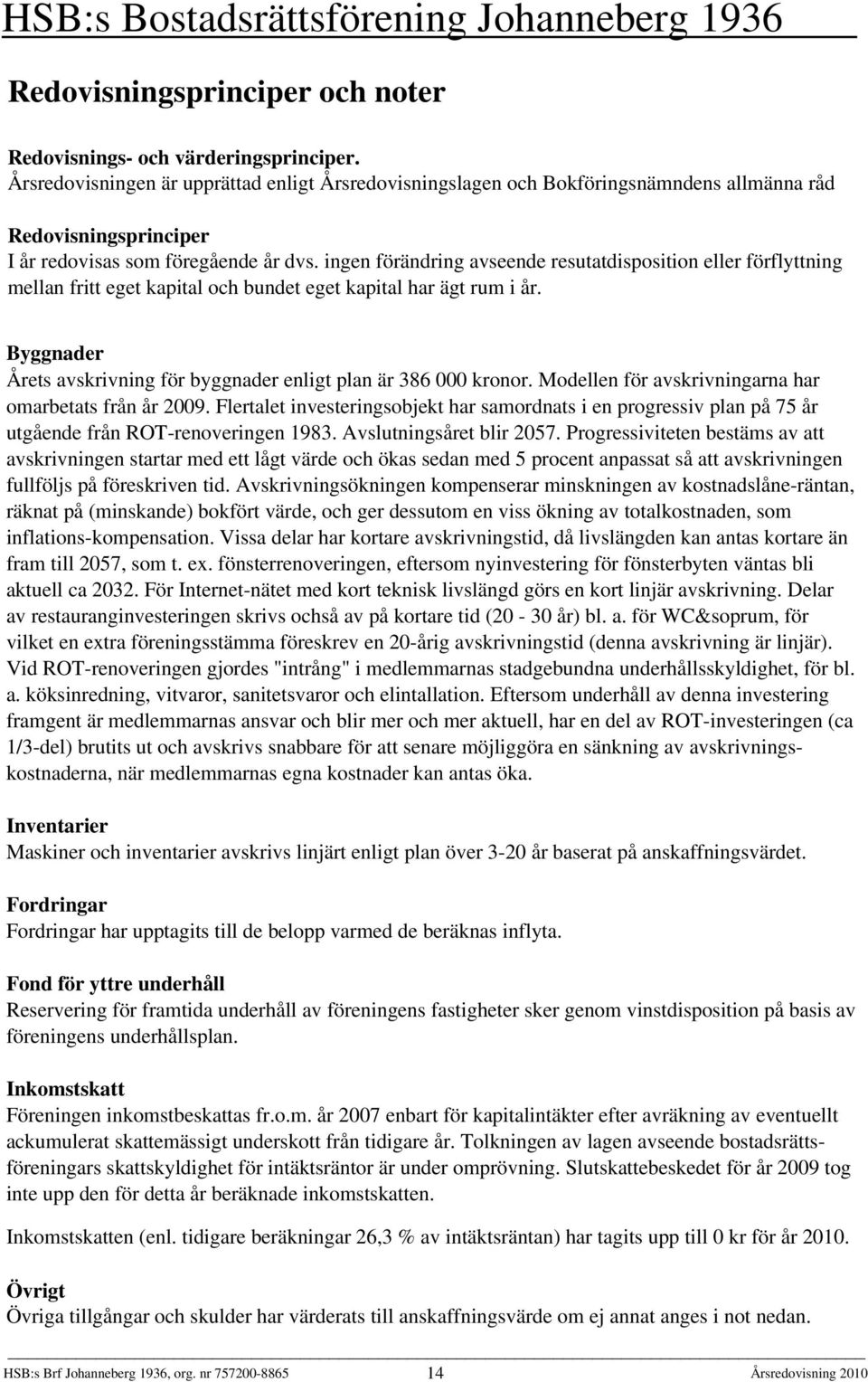 ingen förändring avseende resutatdisposition eller förflyttning mellan fritt eget kapital och bundet eget kapital har ägt rum i år.