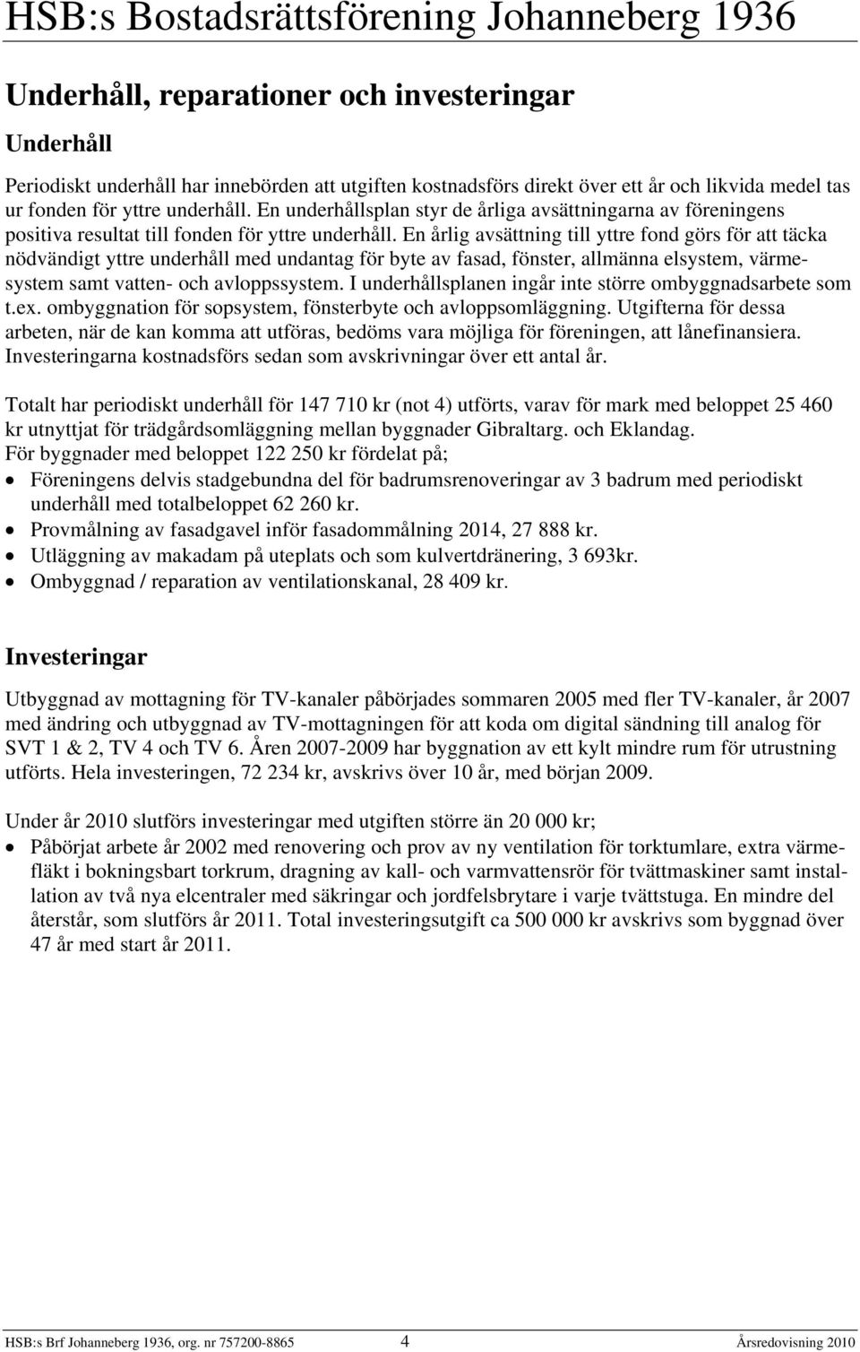 En årlig avsättning till yttre fond görs för att täcka nödvändigt yttre underhåll med undantag för byte av fasad, fönster, allmänna elsystem, värmesystem samt vatten- och avloppssystem.