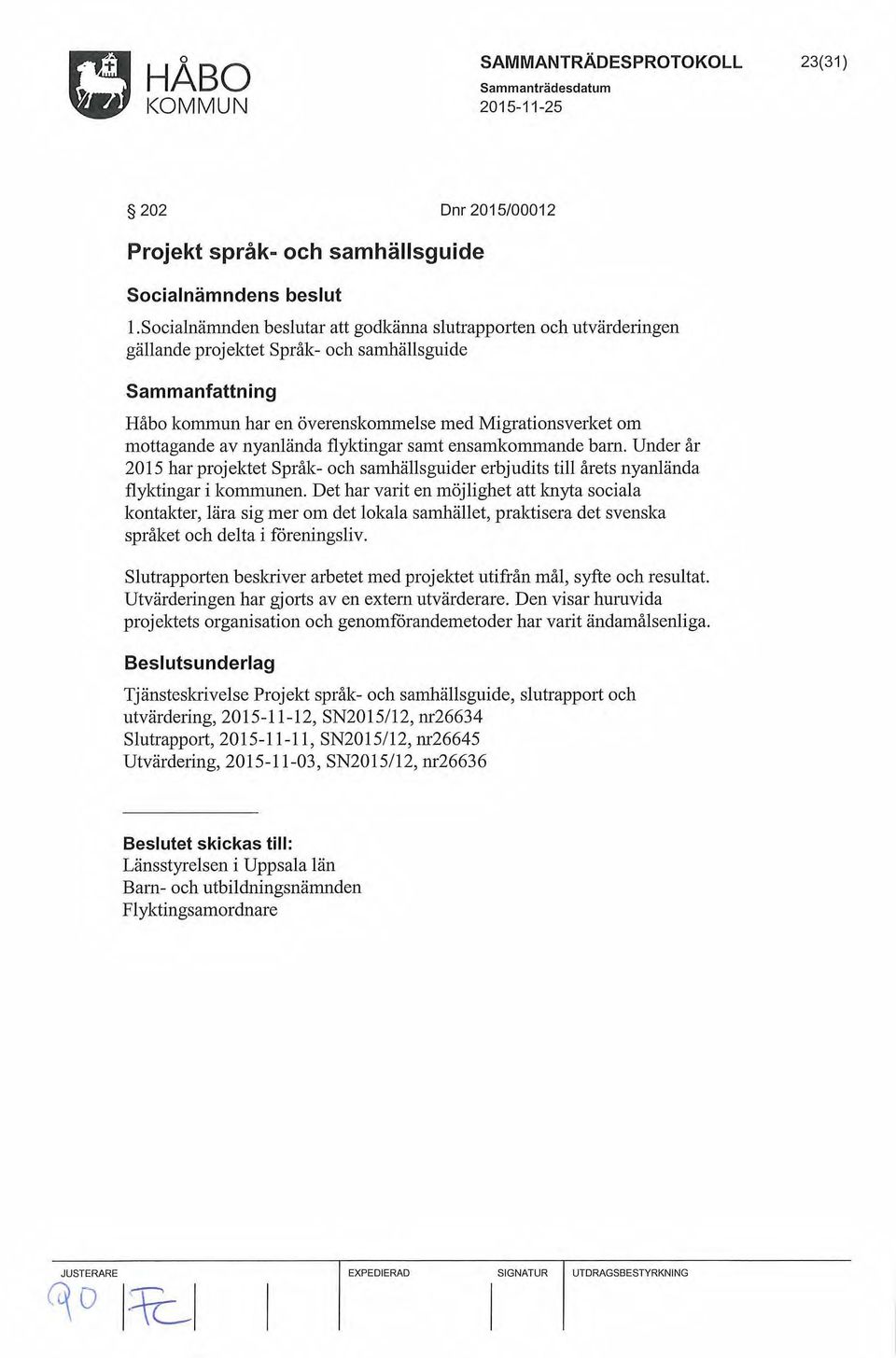 flyktingar samt ensamkommande barn. Under år 2015 har projektet Språk- och samhällsguider erbjudits till årets nyanlända flyktingar i kommunen.